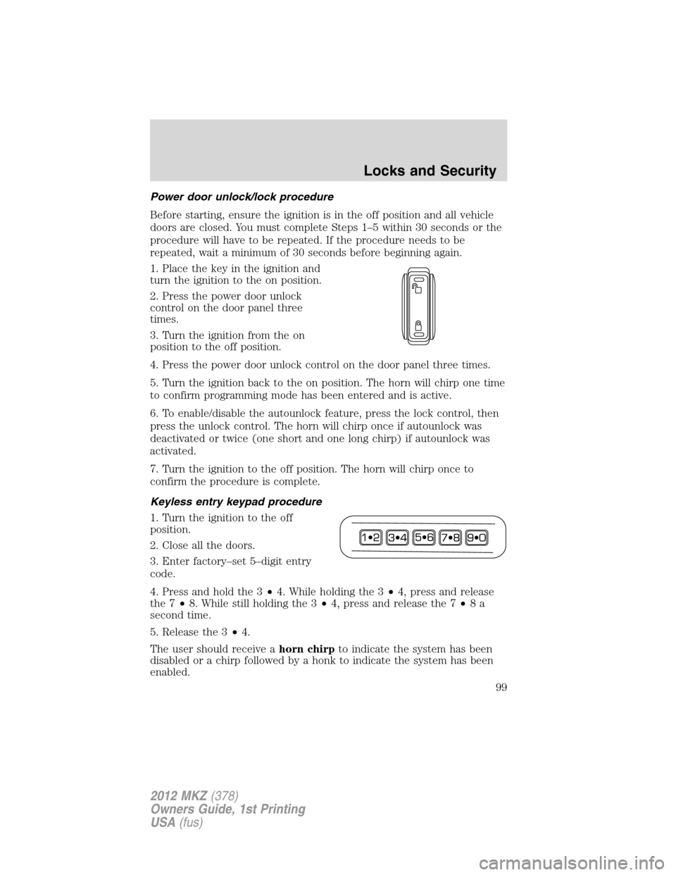 LINCOLN MKZ 2012 Owners Manual Power door unlock/lock procedure
Before starting, ensure the ignition is in the off position and all vehicle
doors are closed. You must complete Steps 1–5 within 30 seconds or the
procedure will hav LINCOLN MKZ 2012 Owners Manual Power door unlock/lock procedure
Before starting, ensure the ignition is in the off position and all vehicle
doors are closed. You must complete Steps 1–5 within 30 seconds or the
procedure will hav