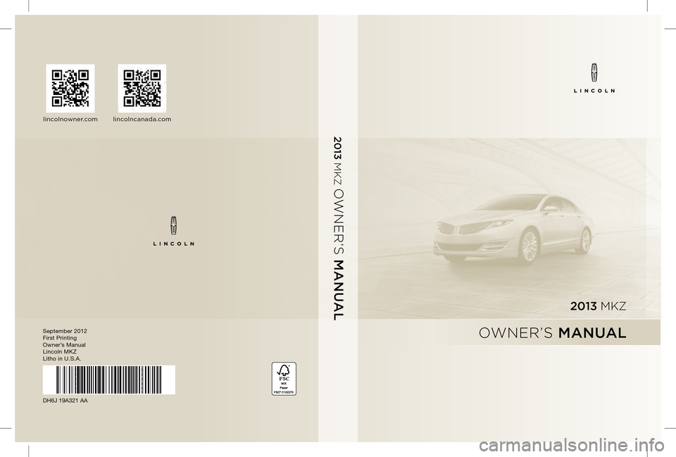 LINCOLN MKZ 2013 Owners Manual September 2012
First Printing
Owner’s Manual
Lincoln MKZ
Litho in U.S.A.
DH6J 19A321 AA
2013 MKZ
OWNER’S MANUAL
2013 MKZ
OWNER’S MANUAL
lincolnowner.comlincolncanada.com LINCOLN MKZ 2013 Owners Manual September 2012
First Printing
Owner’s Manual
Lincoln MKZ
Litho in U.S.A.
DH6J 19A321 AA
2013 MKZ
OWNER’S MANUAL
2013 MKZ
OWNER’S MANUAL
lincolnowner.comlincolncanada.com