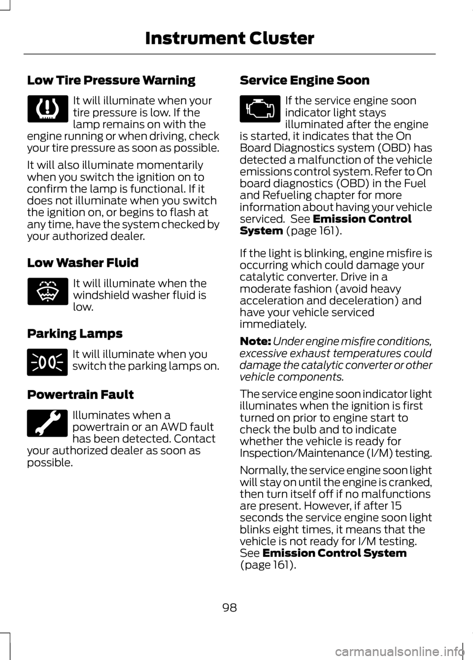 LINCOLN MKZ 2013 Owners Manual Low Tire Pressure Warning
It will illuminate when your
tire pressure is low. If the
lamp remains on with the
engine running or when driving, check
your tire pressure as soon as possible.
It will also LINCOLN MKZ 2013 Owners Manual Low Tire Pressure Warning
It will illuminate when your
tire pressure is low. If the
lamp remains on with the
engine running or when driving, check
your tire pressure as soon as possible.
It will also