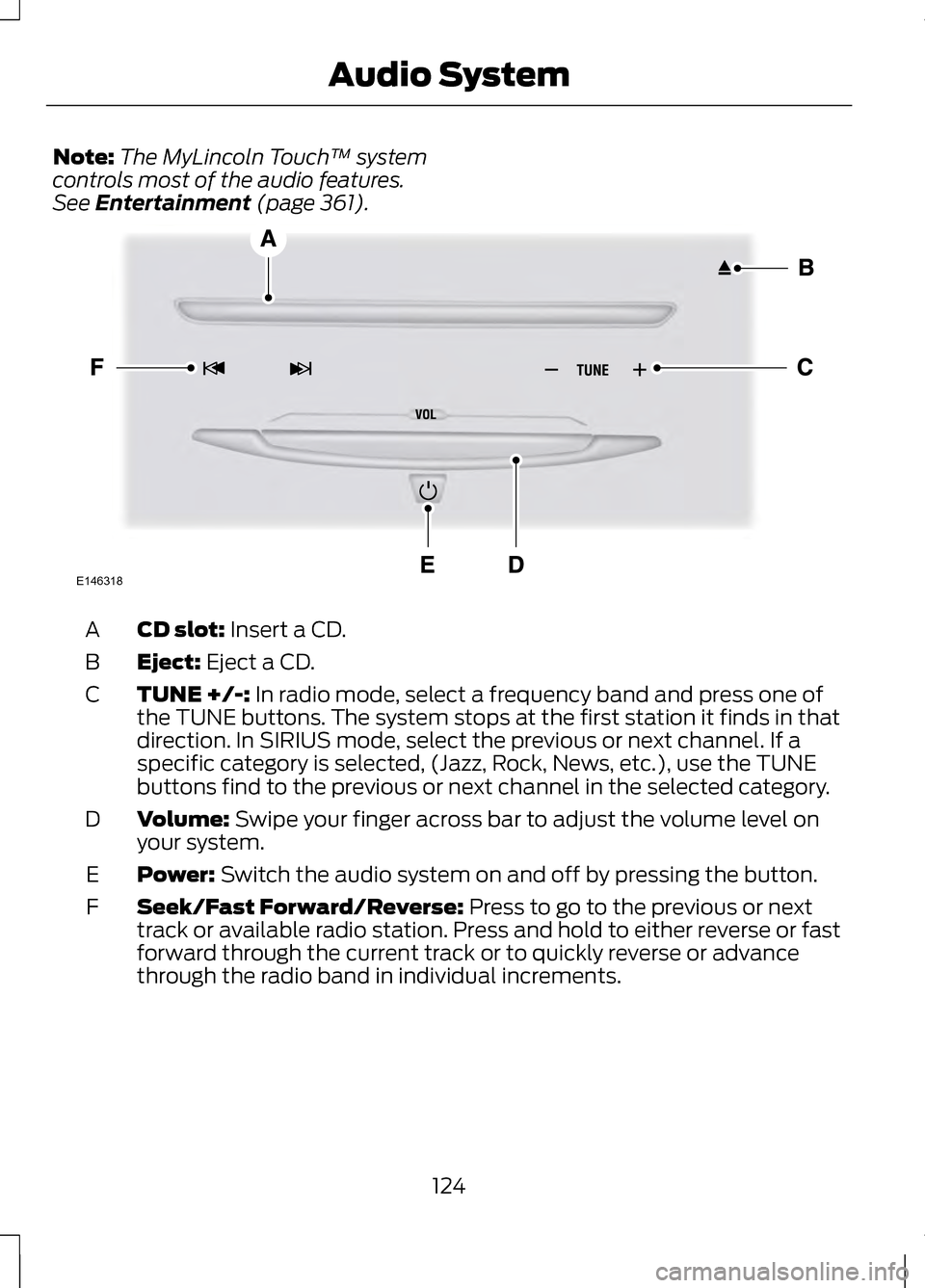 LINCOLN MKZ 2013 Owners Manual Note:
The MyLincoln Touch ™ system
controls most of the audio features.
See Entertainment (page 361). CD slot:
Insert a CD.
A
Eject:
Eject a CD.
B
TUNE +/-:
In radio mode, select a frequency band LINCOLN MKZ 2013 Owners Manual Note:
The MyLincoln Touch ™ system
controls most of the audio features.
See Entertainment (page 361). CD slot:
Insert a CD.
A
Eject:
Eject a CD.
B
TUNE +/-:
In radio mode, select a frequency band