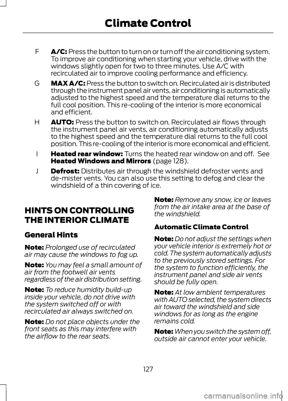 LINCOLN MKZ 2013  Owners Manual A/C: Press the button to turn on or turn off the air conditioning system.
To improve air conditioning when starting your vehicle, drive with the
windows slightly open for two to three minutes. Use A/C