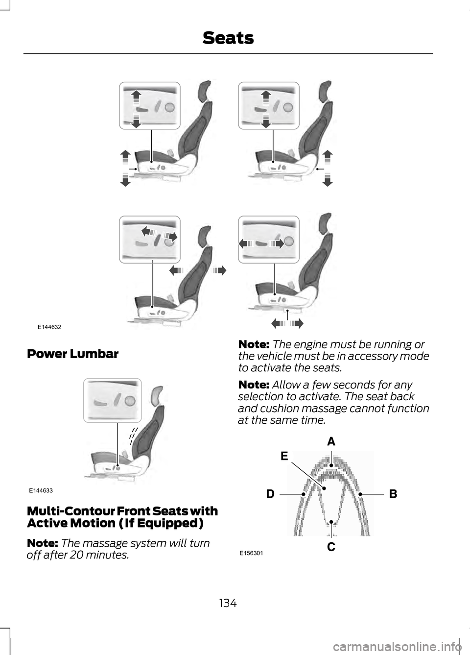 LINCOLN MKZ 2013 Owners Manual Power Lumbar
Multi-Contour Front Seats with
Active Motion (If Equipped)
Note:
The massage system will turn
off after 20 minutes. Note:
The engine must be running or
the vehicle must be in accessory mo LINCOLN MKZ 2013 Owners Manual Power Lumbar
Multi-Contour Front Seats with
Active Motion (If Equipped)
Note:
The massage system will turn
off after 20 minutes. Note:
The engine must be running or
the vehicle must be in accessory mo