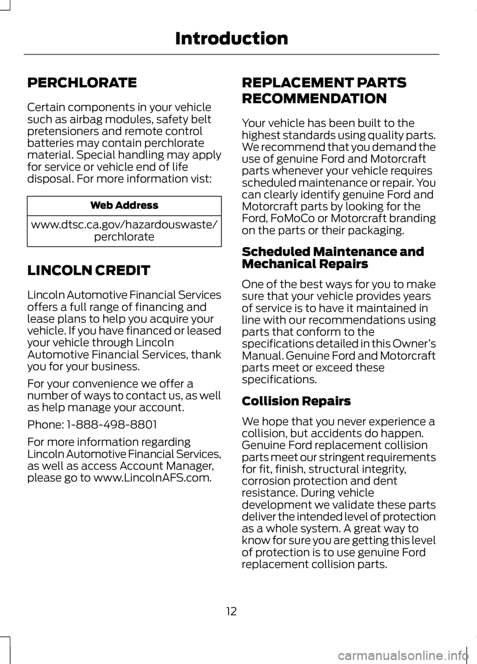 LINCOLN MKZ 2013  Owners Manual PERCHLORATE
Certain components in your vehicle
such as airbag modules, safety belt
pretensioners and remote control
batteries may contain perchlorate
material. Special handling may apply
for service o