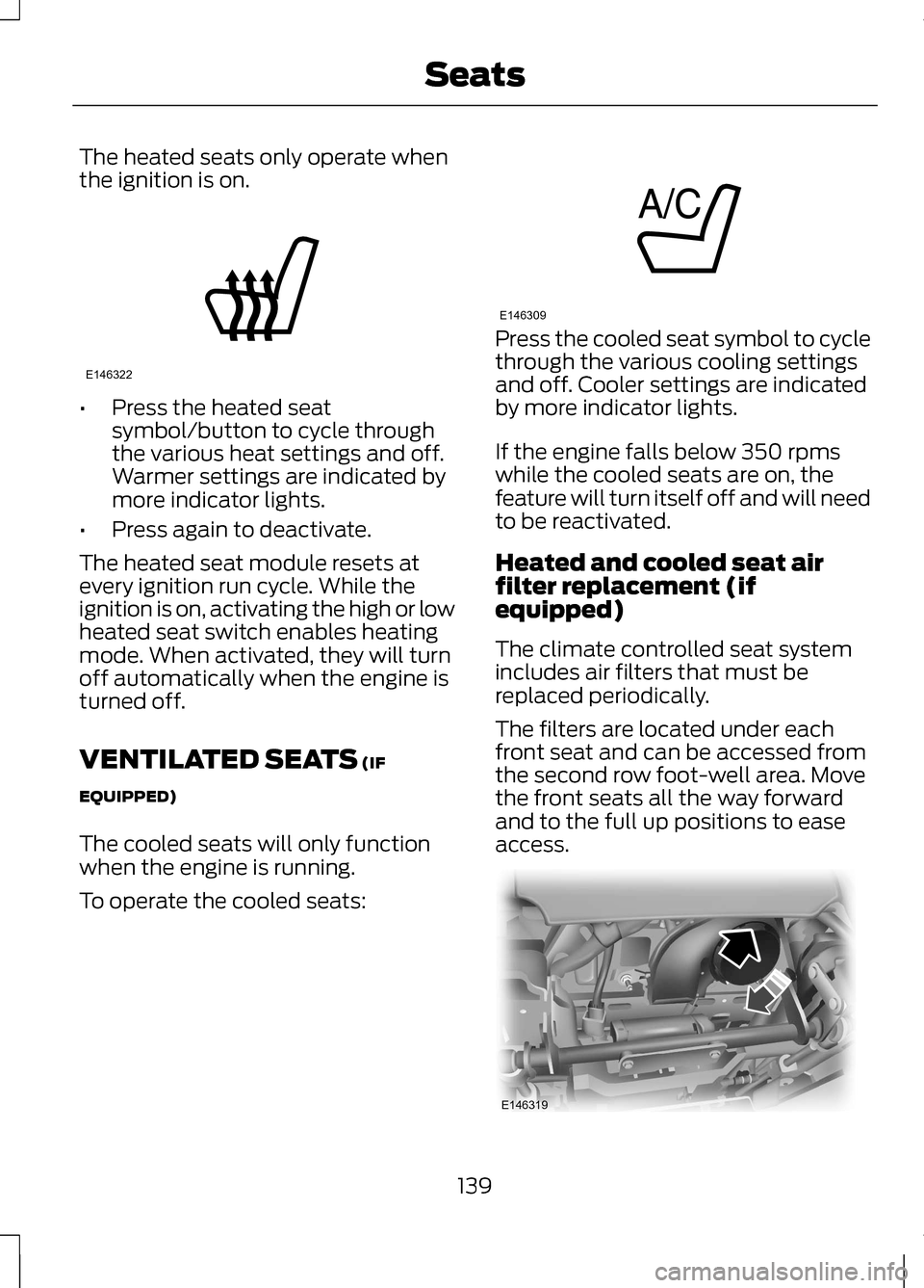 LINCOLN MKZ 2013  Owners Manual The heated seats only operate when
the ignition is on.
•
Press the heated seat
symbol/button to cycle through
the various heat settings and off.
Warmer settings are indicated by
more indicator light