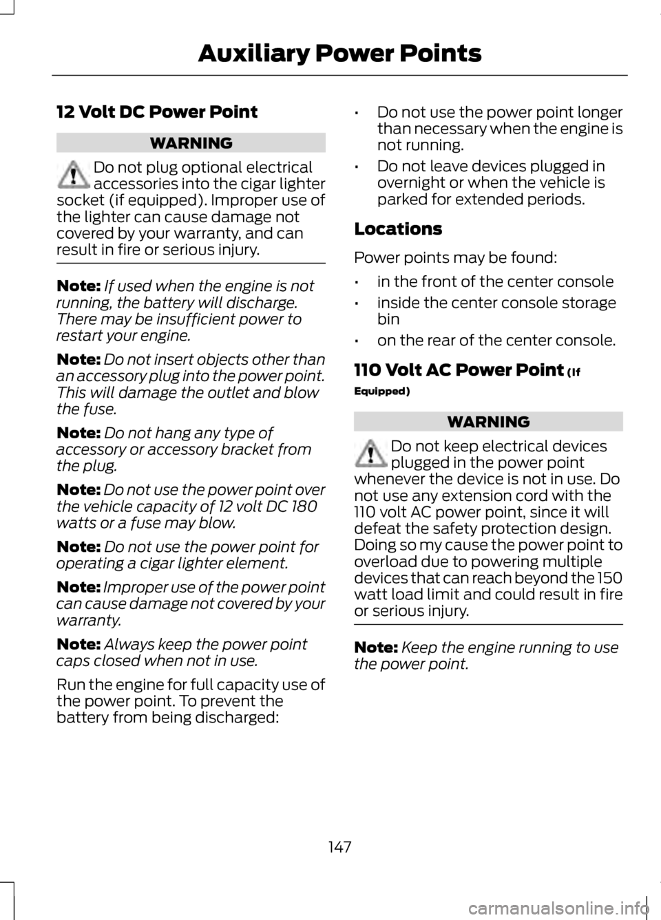 LINCOLN MKZ 2013  Owners Manual 12 Volt DC Power Point
WARNING
Do not plug optional electrical
accessories into the cigar lighter
socket (if equipped). Improper use of
the lighter can cause damage not
covered by your warranty, and c