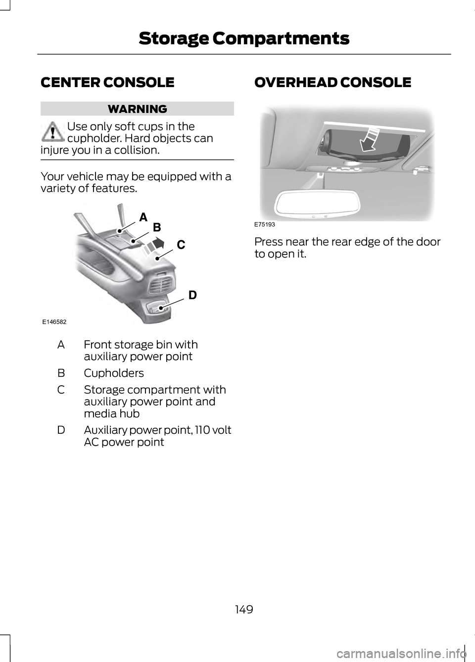LINCOLN MKZ 2013 Owners Manual CENTER CONSOLE
WARNING
Use only soft cups in the
cupholder. Hard objects can
injure you in a collision. Your vehicle may be equipped with a
variety of features.
Front storage bin with
auxiliary power LINCOLN MKZ 2013 Owners Manual CENTER CONSOLE
WARNING
Use only soft cups in the
cupholder. Hard objects can
injure you in a collision. Your vehicle may be equipped with a
variety of features.
Front storage bin with
auxiliary power
