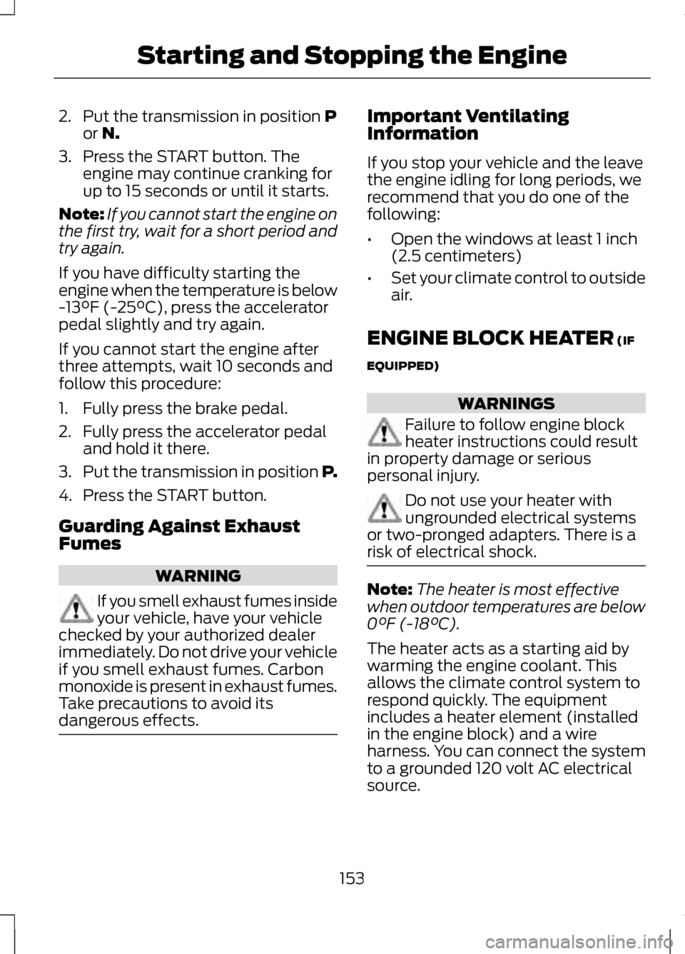 LINCOLN MKZ 2013  Owners Manual 2. Put the transmission in position P
or N.
3. Press the START button. The engine may continue cranking for
up to 15 seconds or until it starts.
Note: If you cannot start the engine on
the first try, 