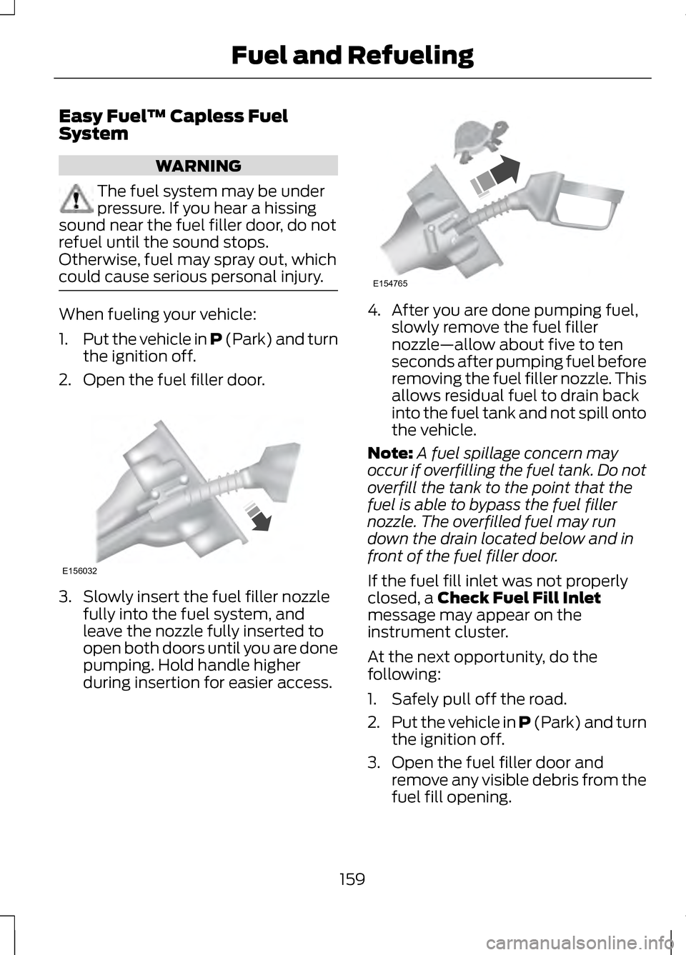 LINCOLN MKZ 2013  Owners Manual Easy Fuel
™ Capless Fuel
System WARNING
The fuel system may be under
pressure. If you hear a hissing
sound near the fuel filler door, do not
refuel until the sound stops.
Otherwise, fuel may spray o