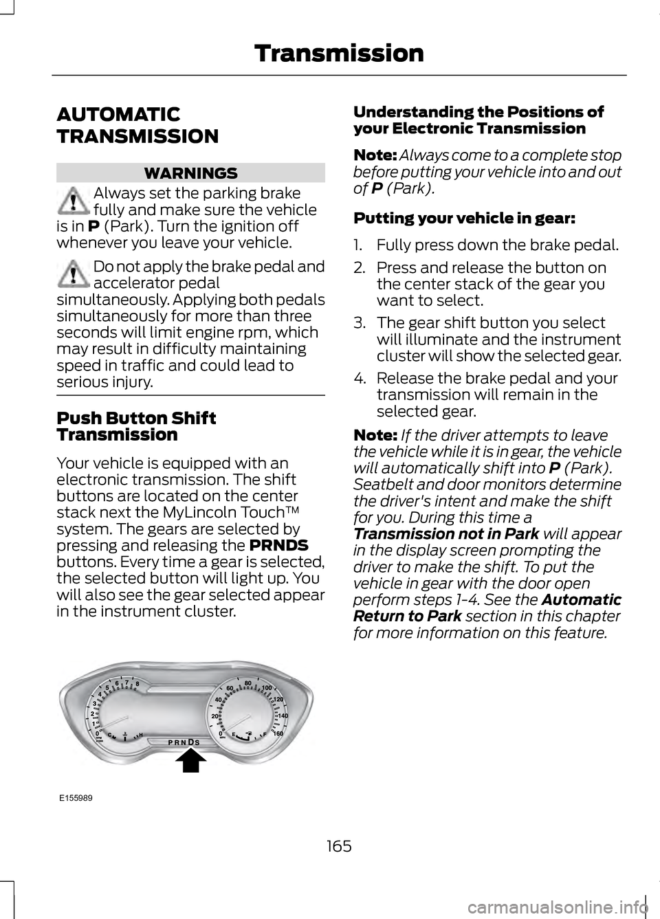 LINCOLN MKZ 2013 Owners Manual AUTOMATIC
TRANSMISSION
WARNINGS
Always set the parking brake
fully and make sure the vehicle
is in P (Park). Turn the ignition off
whenever you leave your vehicle. Do not apply the brake pedal and
acc LINCOLN MKZ 2013 Owners Manual AUTOMATIC
TRANSMISSION
WARNINGS
Always set the parking brake
fully and make sure the vehicle
is in P (Park). Turn the ignition off
whenever you leave your vehicle. Do not apply the brake pedal and
acc