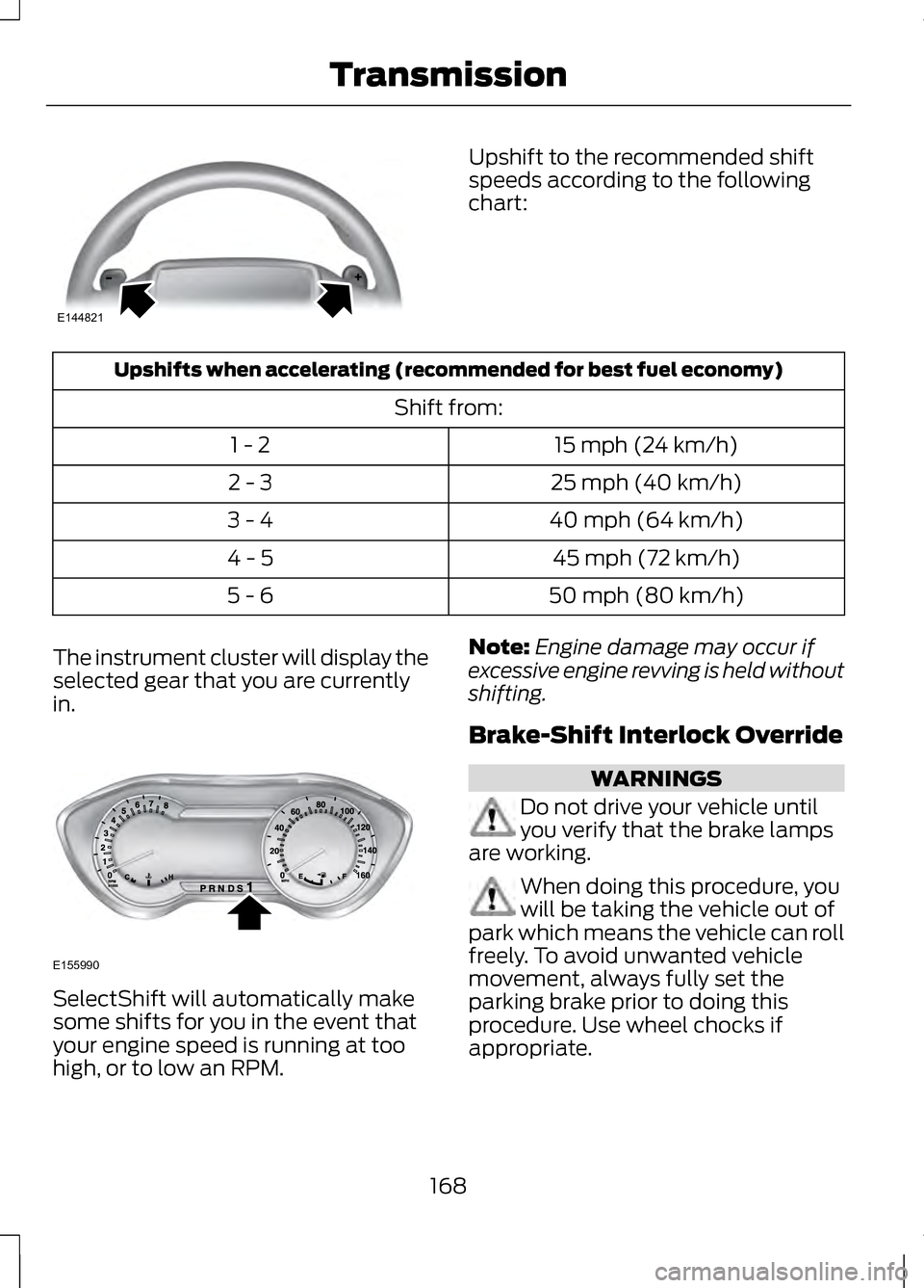 LINCOLN MKZ 2013 Owners Manual Upshift to the recommended shift
speeds according to the following
chart:
Upshifts when accelerating (recommended for best fuel economy)
Shift from:15 mph (24 km/h)
1 - 2
25 mph (40 km/h)
2 - 3
40 mph LINCOLN MKZ 2013 Owners Manual Upshift to the recommended shift
speeds according to the following
chart:
Upshifts when accelerating (recommended for best fuel economy)
Shift from:15 mph (24 km/h)
1 - 2
25 mph (40 km/h)
2 - 3
40 mph