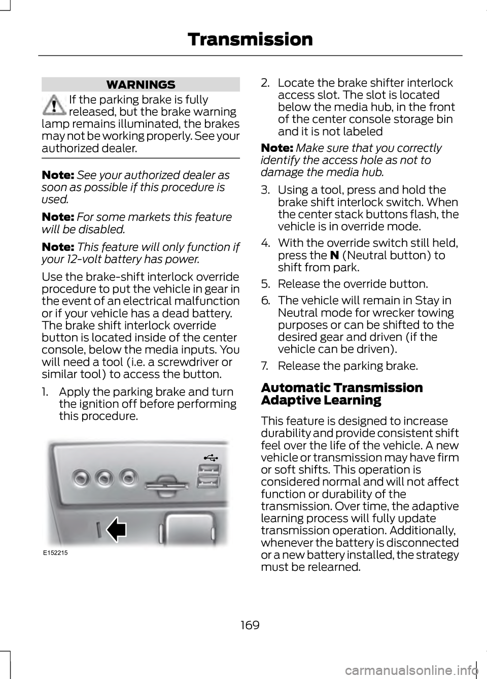 LINCOLN MKZ 2013 Owners Manual WARNINGS
If the parking brake is fully
released, but the brake warning
lamp remains illuminated, the brakes
may not be working properly. See your
authorized dealer. Note:
See your authorized dealer as LINCOLN MKZ 2013 Owners Manual WARNINGS
If the parking brake is fully
released, but the brake warning
lamp remains illuminated, the brakes
may not be working properly. See your
authorized dealer. Note:
See your authorized dealer as