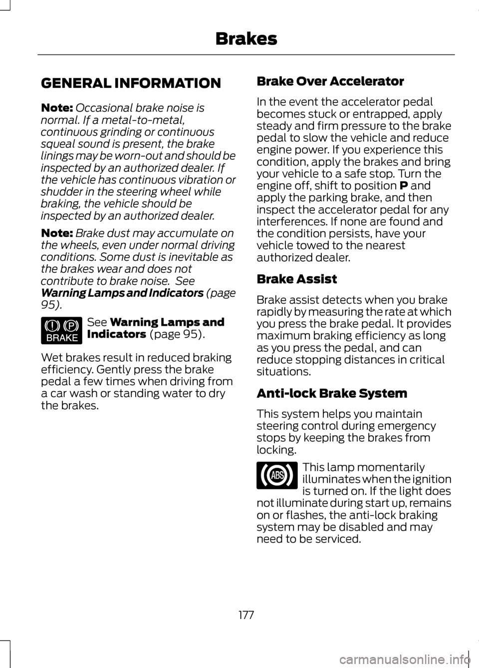 LINCOLN MKZ 2013 Owners Manual GENERAL INFORMATION
Note:
Occasional brake noise is
normal. If a metal-to-metal,
continuous grinding or continuous
squeal sound is present, the brake
linings may be worn-out and should be
inspected by LINCOLN MKZ 2013 Owners Manual GENERAL INFORMATION
Note:
Occasional brake noise is
normal. If a metal-to-metal,
continuous grinding or continuous
squeal sound is present, the brake
linings may be worn-out and should be
inspected by