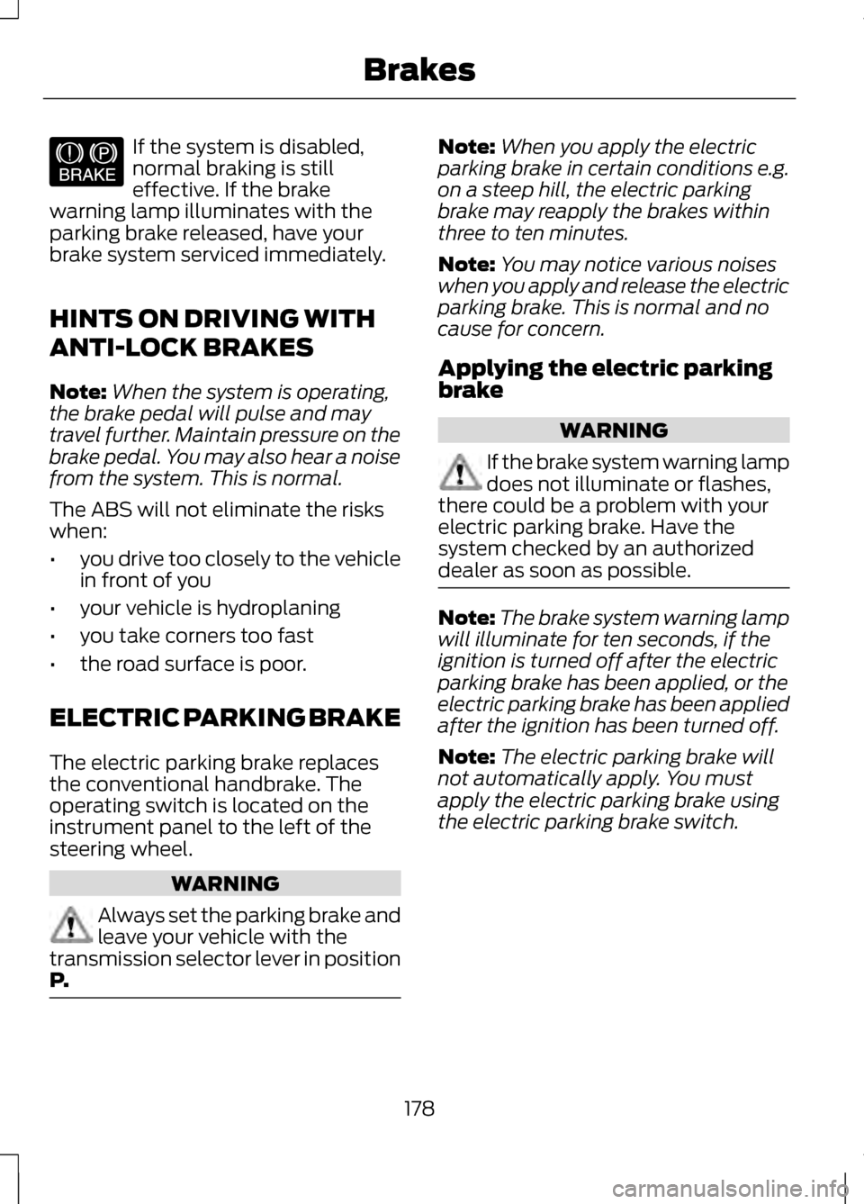 LINCOLN MKZ 2013 Owners Manual If the system is disabled,
normal braking is still
effective. If the brake
warning lamp illuminates with the
parking brake released, have your
brake system serviced immediately.
HINTS ON DRIVING WITH
LINCOLN MKZ 2013 Owners Manual If the system is disabled,
normal braking is still
effective. If the brake
warning lamp illuminates with the
parking brake released, have your
brake system serviced immediately.
HINTS ON DRIVING WITH