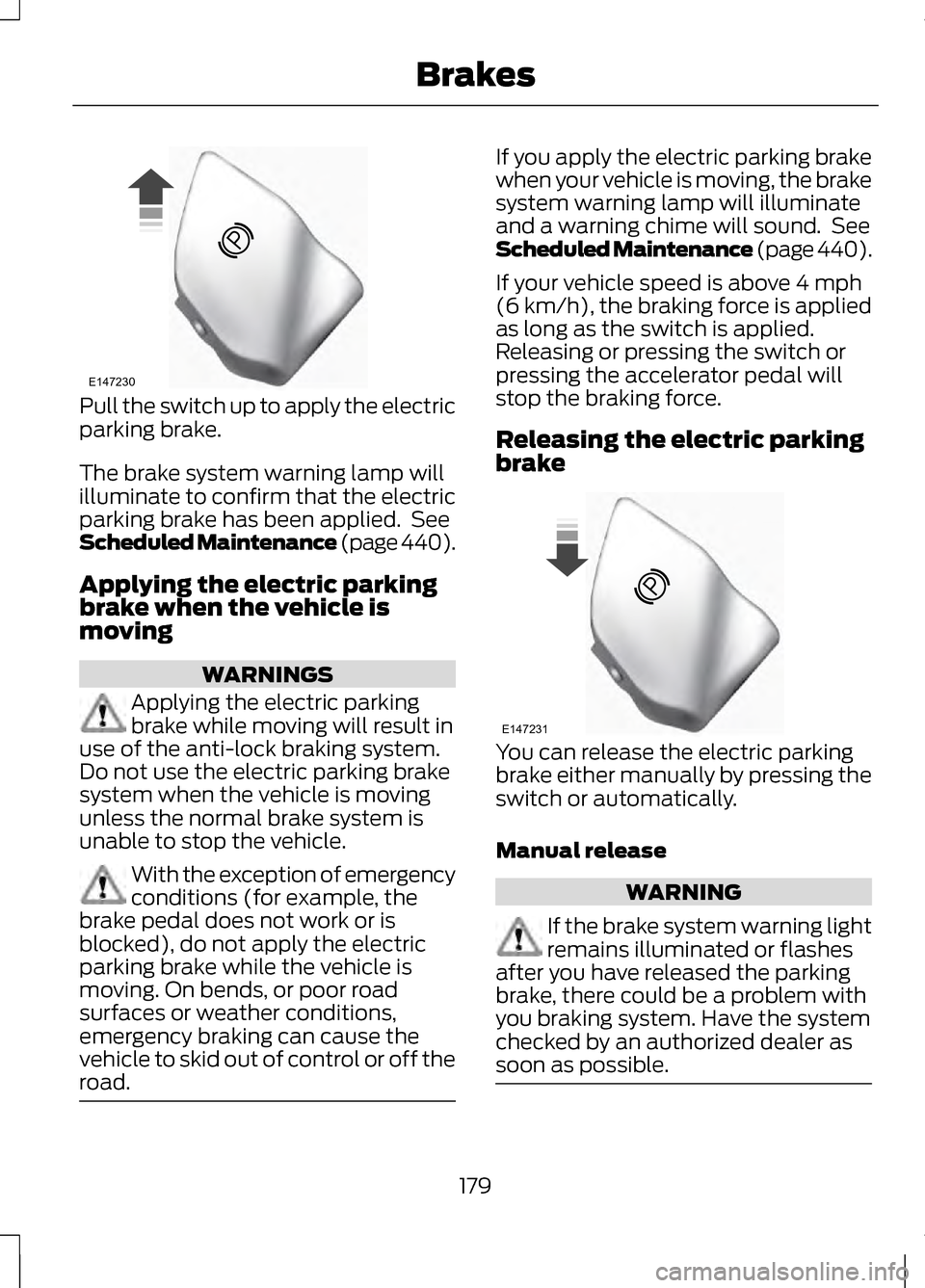 LINCOLN MKZ 2013 Owners Manual Pull the switch up to apply the electric
parking brake.
The brake system warning lamp will
illuminate to confirm that the electric
parking brake has been applied. See
Scheduled Maintenance (page 440) LINCOLN MKZ 2013 Owners Manual Pull the switch up to apply the electric
parking brake.
The brake system warning lamp will
illuminate to confirm that the electric
parking brake has been applied. See
Scheduled Maintenance (page 440)