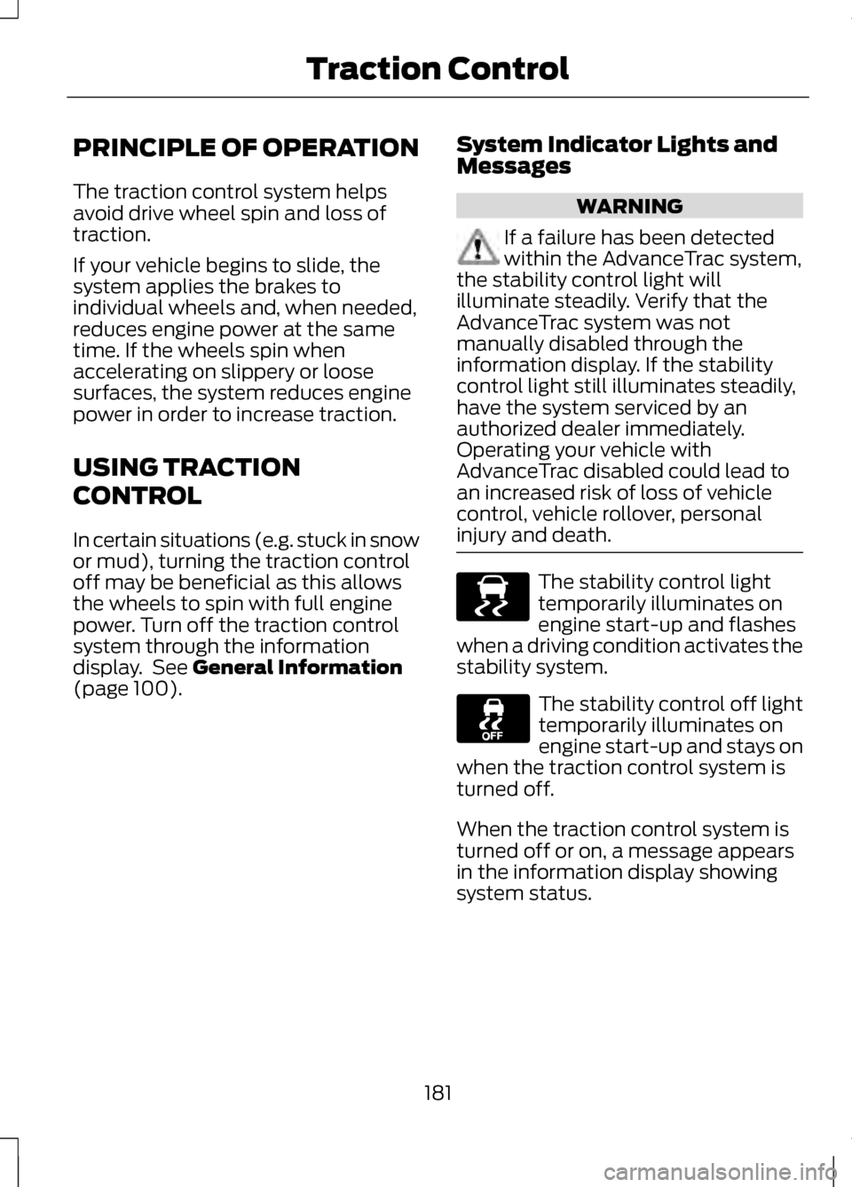 LINCOLN MKZ 2013 Owners Manual PRINCIPLE OF OPERATION
The traction control system helps
avoid drive wheel spin and loss of
traction.
If your vehicle begins to slide, the
system applies the brakes to
individual wheels and, when need LINCOLN MKZ 2013 Owners Manual PRINCIPLE OF OPERATION
The traction control system helps
avoid drive wheel spin and loss of
traction.
If your vehicle begins to slide, the
system applies the brakes to
individual wheels and, when need