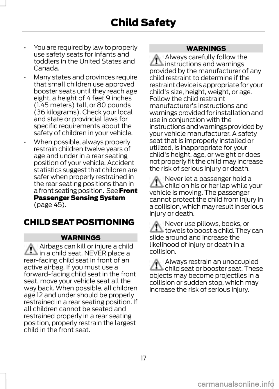 LINCOLN MKZ 2013  Owners Manual •
You are required by law to properly
use safety seats for infants and
toddlers in the United States and
Canada.
• Many states and provinces require
that small children use approved
booster seats 