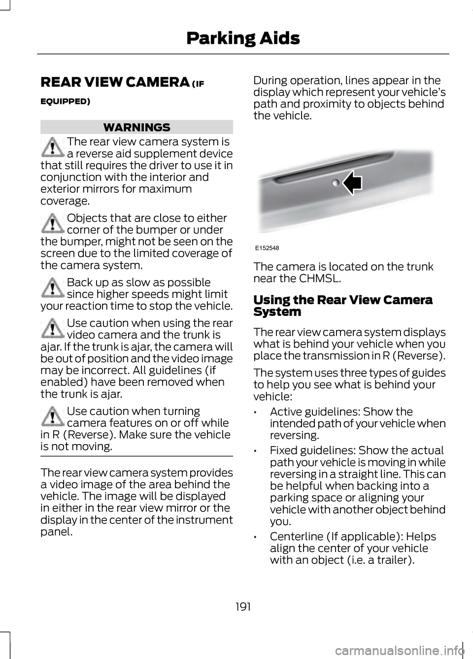 LINCOLN MKZ 2013 Owners Manual REAR VIEW CAMERA (IF
EQUIPPED) WARNINGS
The rear view camera system is
a reverse aid supplement device
that still requires the driver to use it in
conjunction with the interior and
exterior mirrors fo LINCOLN MKZ 2013 Owners Manual REAR VIEW CAMERA (IF
EQUIPPED) WARNINGS
The rear view camera system is
a reverse aid supplement device
that still requires the driver to use it in
conjunction with the interior and
exterior mirrors fo