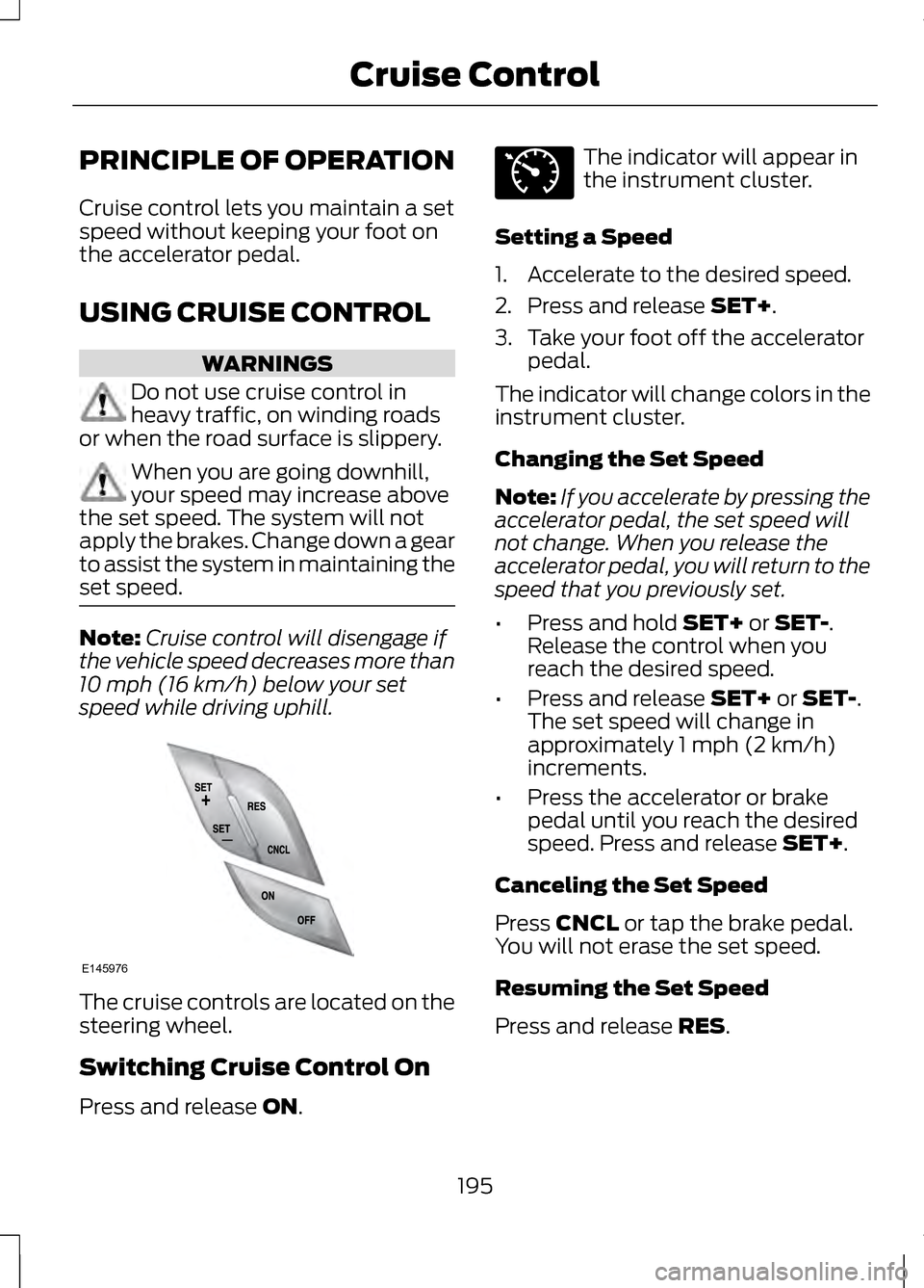 LINCOLN MKZ 2013 Owners Manual PRINCIPLE OF OPERATION
Cruise control lets you maintain a set
speed without keeping your foot on
the accelerator pedal.
USING CRUISE CONTROL
WARNINGS
Do not use cruise control in
heavy traffic, on win LINCOLN MKZ 2013 Owners Manual PRINCIPLE OF OPERATION
Cruise control lets you maintain a set
speed without keeping your foot on
the accelerator pedal.
USING CRUISE CONTROL
WARNINGS
Do not use cruise control in
heavy traffic, on win