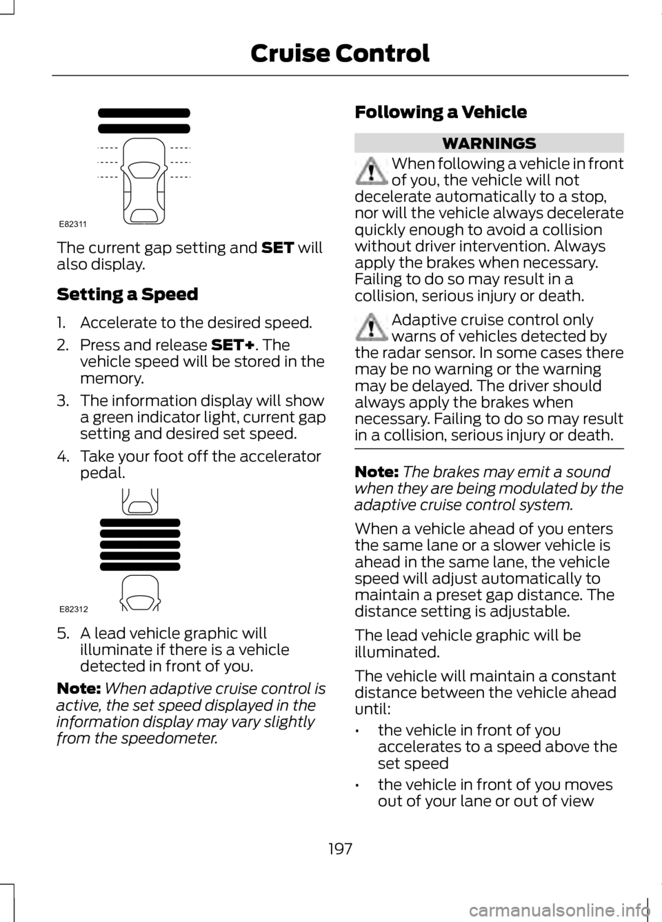 LINCOLN MKZ 2013 Owners Manual The current gap setting and SET will
also display.
Setting a Speed
1. Accelerate to the desired speed.
2. Press and release
SET+. The
vehicle speed will be stored in the
memory.
3. The information di LINCOLN MKZ 2013 Owners Manual The current gap setting and SET will
also display.
Setting a Speed
1. Accelerate to the desired speed.
2. Press and release
SET+. The
vehicle speed will be stored in the
memory.
3. The information di