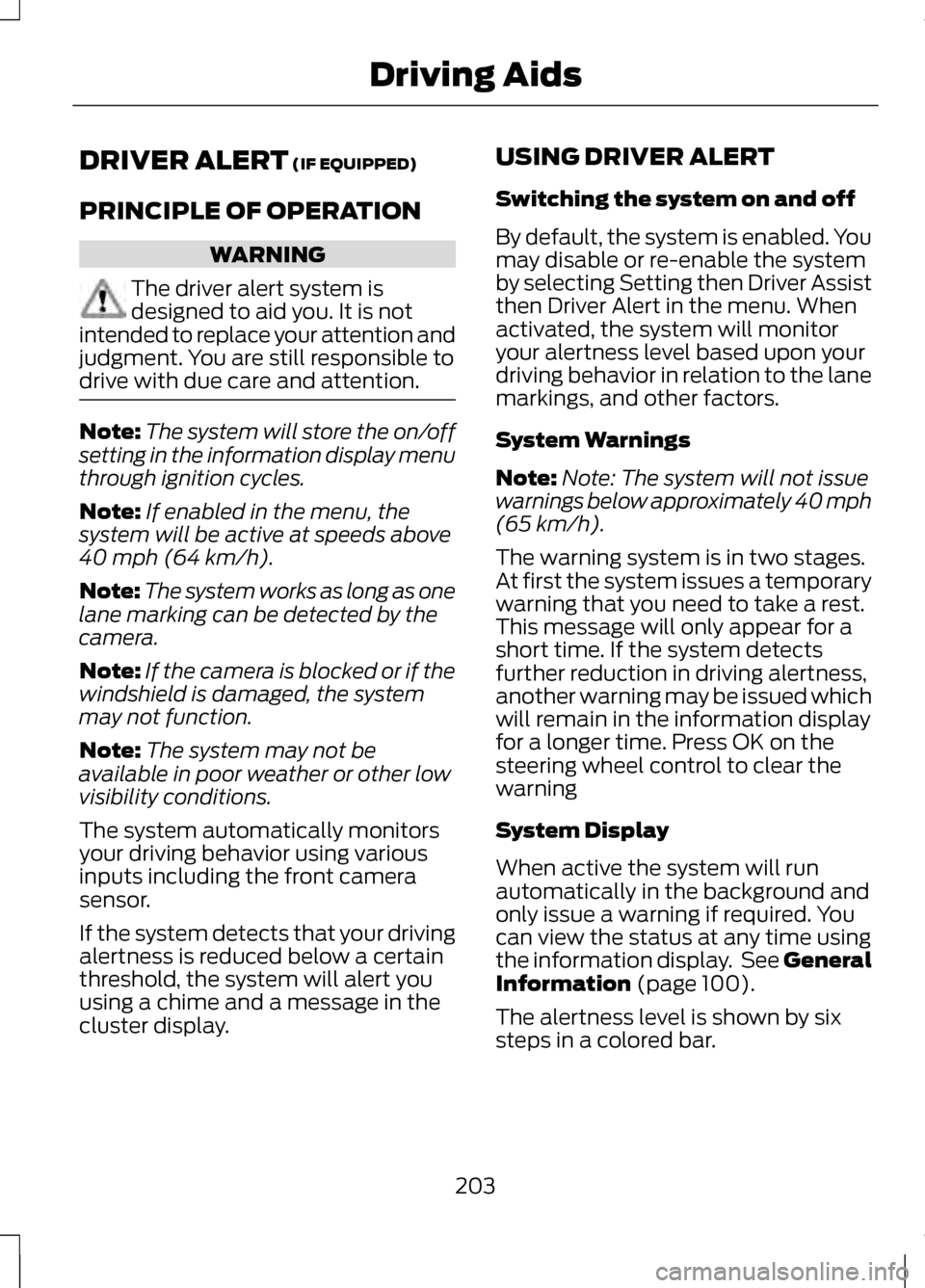 LINCOLN MKZ 2013 Owners Manual DRIVER ALERT (IF EQUIPPED)
PRINCIPLE OF OPERATION WARNING
The driver alert system is
designed to aid you. It is not
intended to replace your attention and
judgment. You are still responsible to
drive LINCOLN MKZ 2013 Owners Manual DRIVER ALERT (IF EQUIPPED)
PRINCIPLE OF OPERATION WARNING
The driver alert system is
designed to aid you. It is not
intended to replace your attention and
judgment. You are still responsible to
drive