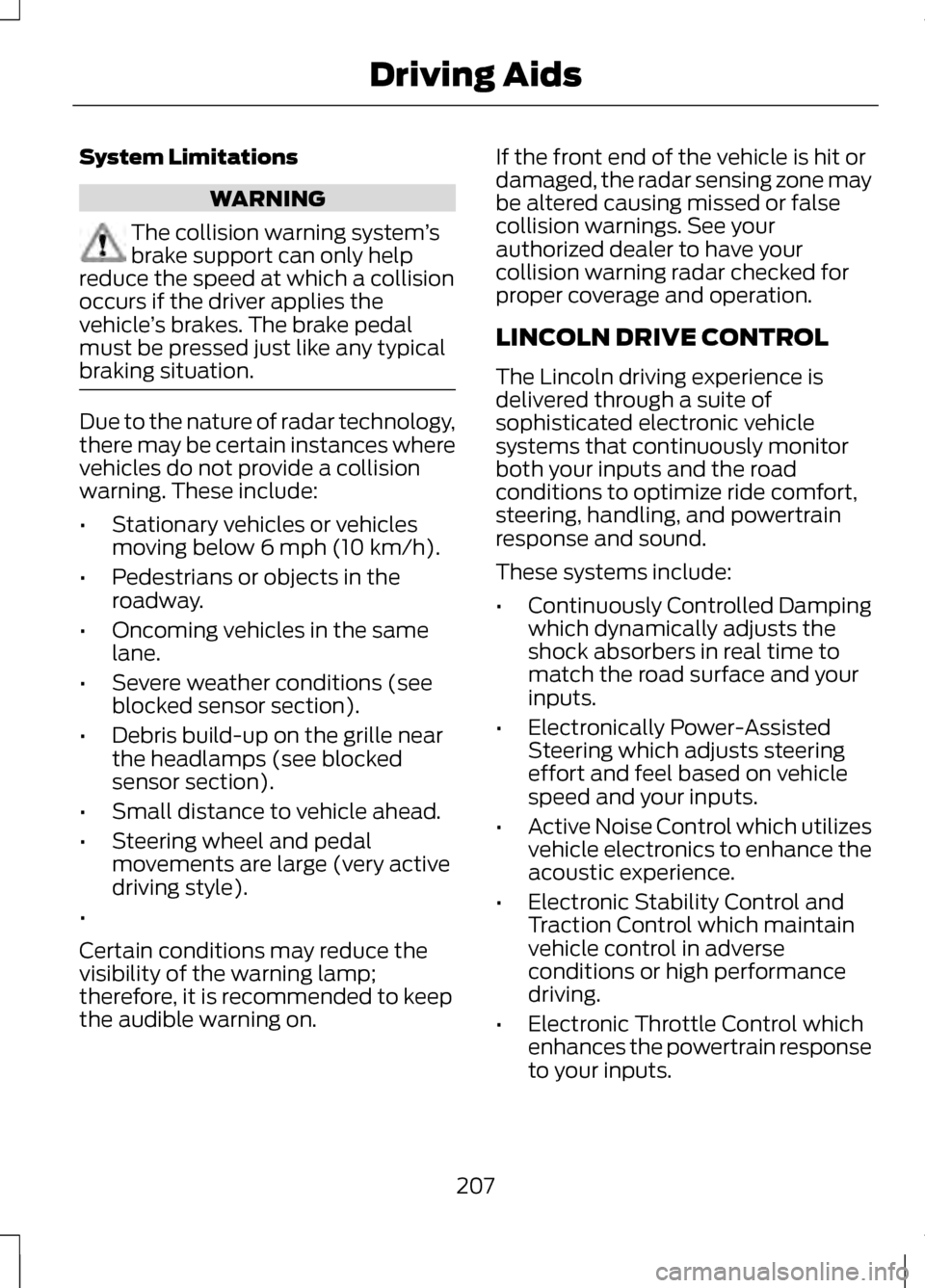 LINCOLN MKZ 2013 User Guide System Limitations
WARNING
The collision warning system
’s
brake support can only help
reduce the speed at which a collision
occurs if the driver applies the
vehicle ’s brakes. The brake pedal
mus