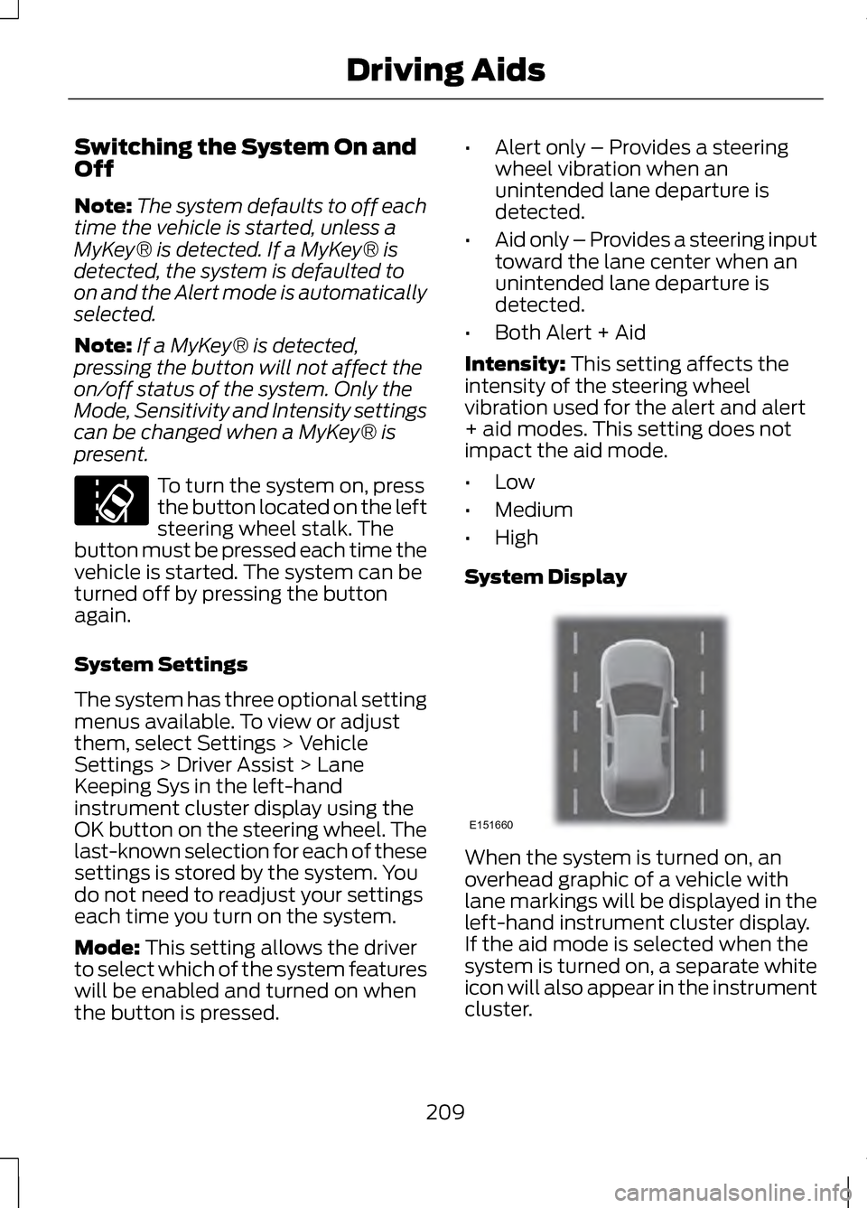LINCOLN MKZ 2013 Owners Manual Switching the System On and
Off
Note:
The system defaults to off each
time the vehicle is started, unless a
MyKey® is detected. If a MyKey® is
detected, the system is defaulted to
on and the Alert m LINCOLN MKZ 2013 Owners Manual Switching the System On and
Off
Note:
The system defaults to off each
time the vehicle is started, unless a
MyKey® is detected. If a MyKey® is
detected, the system is defaulted to
on and the Alert m