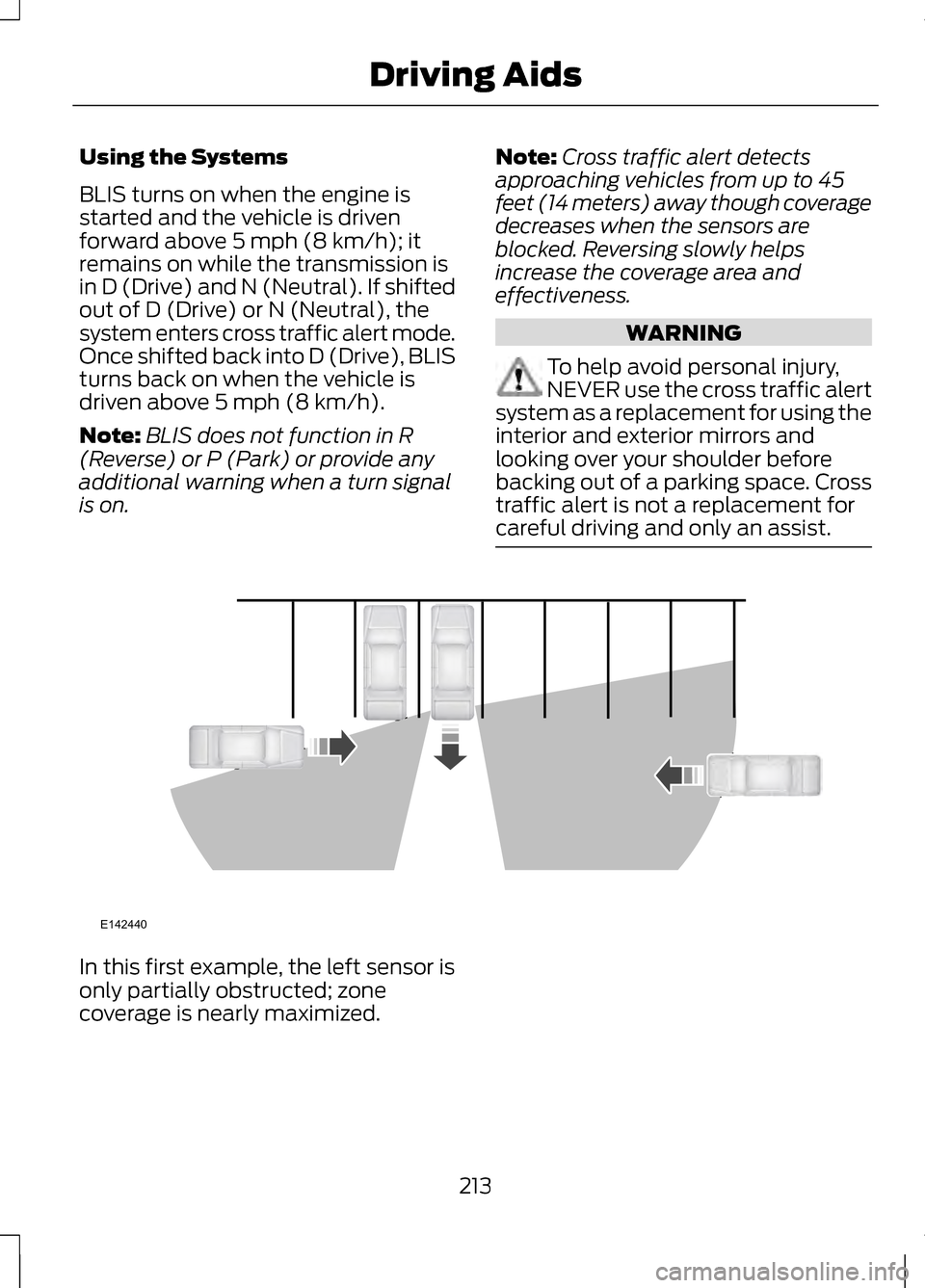 LINCOLN MKZ 2013 Owners Manual Using the Systems
BLIS turns on when the engine is
started and the vehicle is driven
forward above 5 mph (8 km/h); it
remains on while the transmission is
in D (Drive) and N (Neutral). If shifted
out LINCOLN MKZ 2013 Owners Manual Using the Systems
BLIS turns on when the engine is
started and the vehicle is driven
forward above 5 mph (8 km/h); it
remains on while the transmission is
in D (Drive) and N (Neutral). If shifted
out