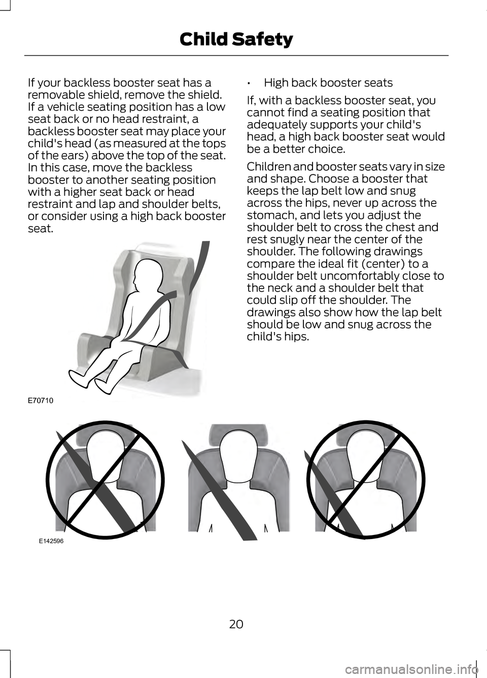 LINCOLN MKZ 2013  Owners Manual If your backless booster seat has a
removable shield, remove the shield.
If a vehicle seating position has a low
seat back or no head restraint, a
backless booster seat may place your
childs head (as