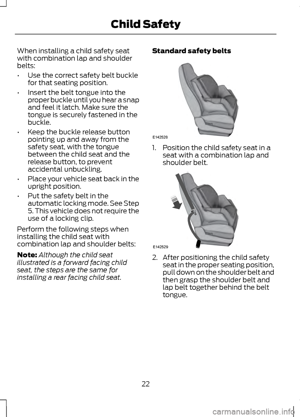 LINCOLN MKZ 2013  Owners Manual When installing a child safety seat
with combination lap and shoulder
belts:
•
Use the correct safety belt buckle
for that seating position.
• Insert the belt tongue into the
proper buckle until y