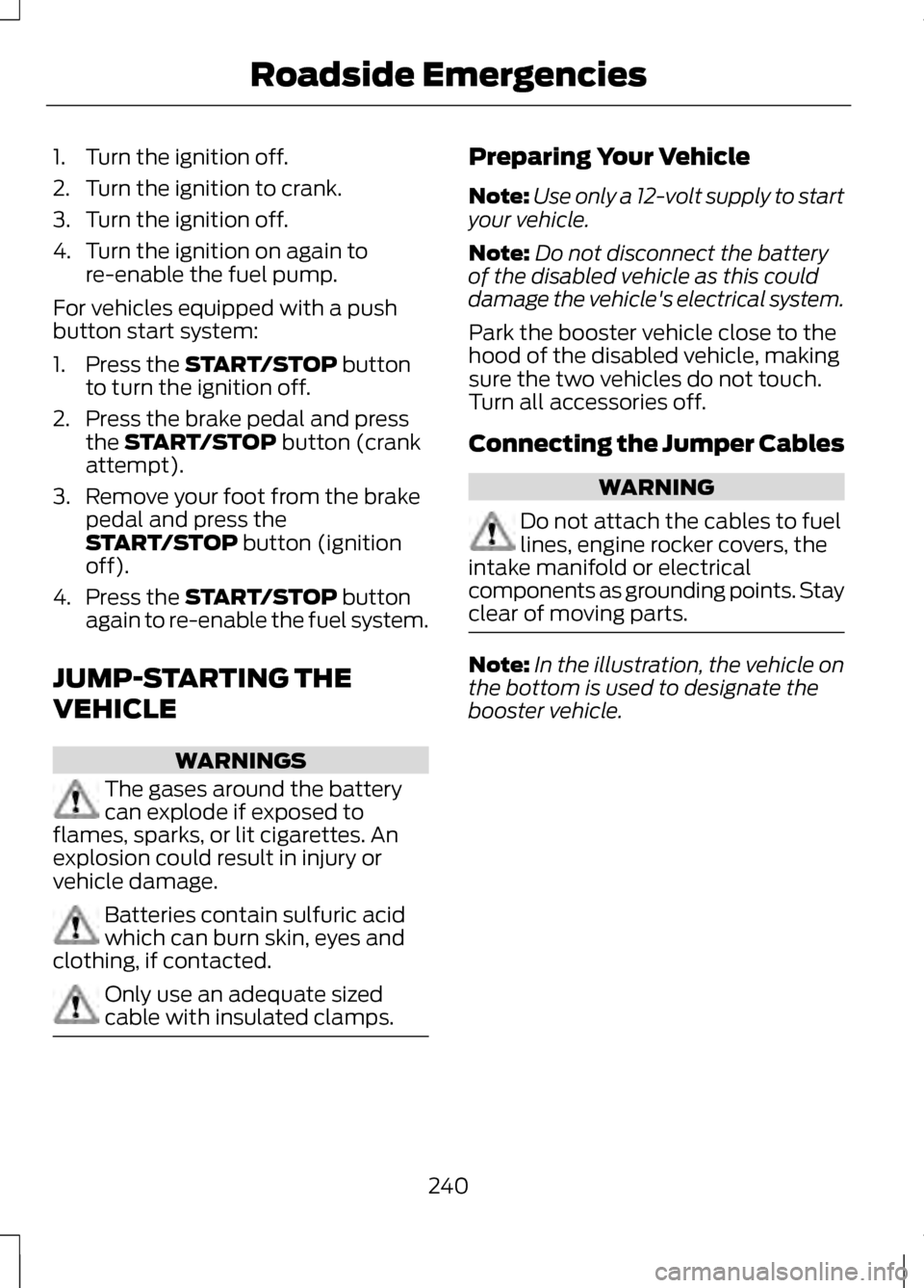 LINCOLN MKZ 2013 User Guide 1. Turn the ignition off.
2. Turn the ignition to crank.
3. Turn the ignition off.
4. Turn the ignition on again to
re-enable the fuel pump.
For vehicles equipped with a push
button start system:
1. P LINCOLN MKZ 2013 User Guide 1. Turn the ignition off.
2. Turn the ignition to crank.
3. Turn the ignition off.
4. Turn the ignition on again to
re-enable the fuel pump.
For vehicles equipped with a push
button start system:
1. P