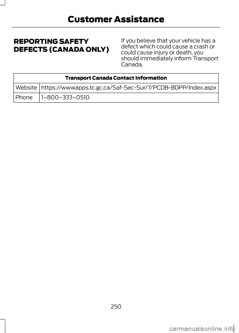 LINCOLN MKZ 2013 Owners Manual REPORTING SAFETY
DEFECTS (CANADA ONLY)
If you believe that your vehicle has a
defect which could cause a crash or
could cause injury or death, you
should immediately inform Transport
Canada.Transport LINCOLN MKZ 2013 Owners Manual REPORTING SAFETY
DEFECTS (CANADA ONLY)
If you believe that your vehicle has a
defect which could cause a crash or
could cause injury or death, you
should immediately inform Transport
Canada.Transport