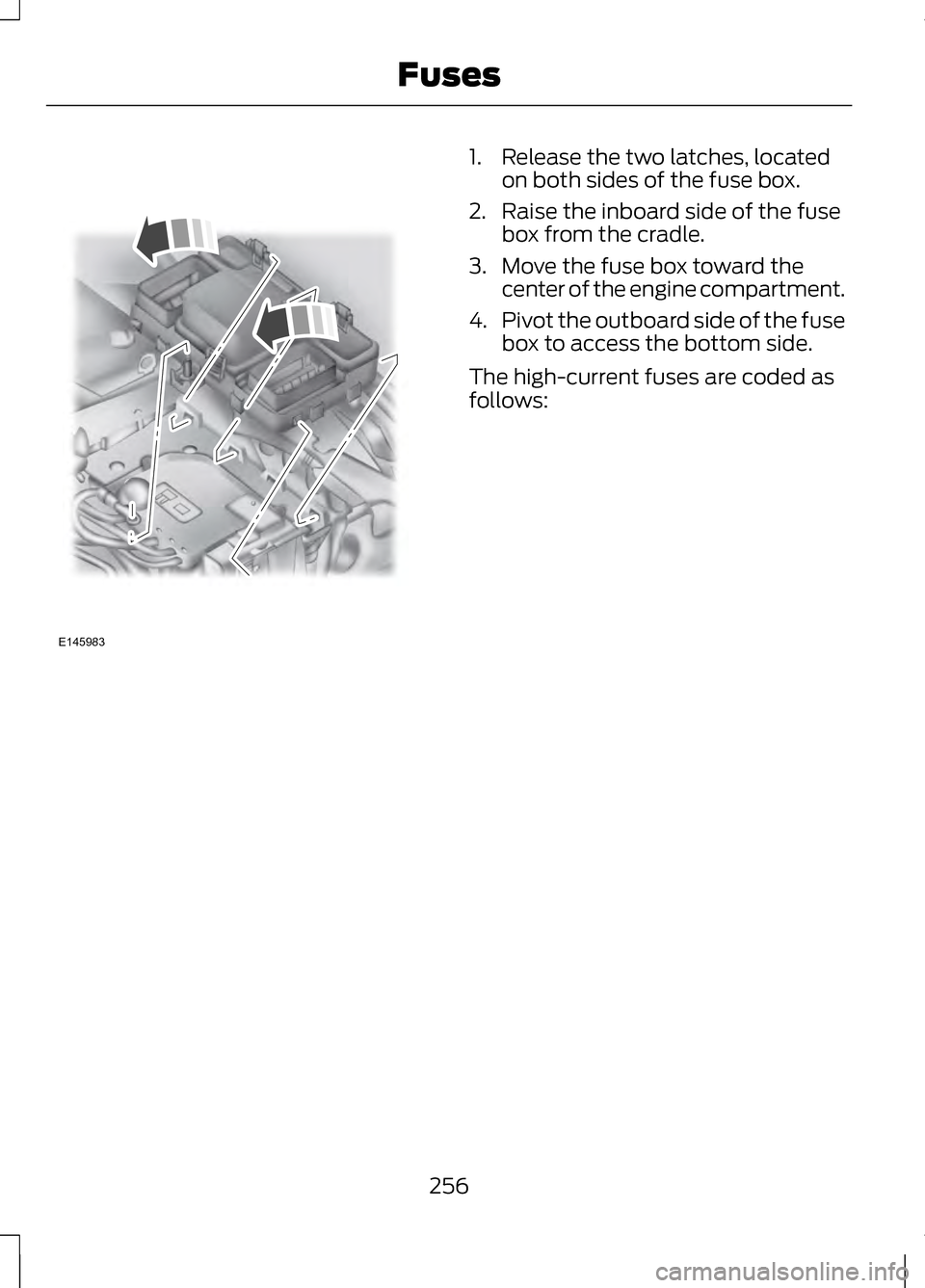 LINCOLN MKZ 2013 Owners Manual 1. Release the two latches, located
on both sides of the fuse box.
2. Raise the inboard side of the fuse box from the cradle.
3. Move the fuse box toward the center of the engine compartment.
4. Pivot LINCOLN MKZ 2013 Owners Manual 1. Release the two latches, located
on both sides of the fuse box.
2. Raise the inboard side of the fuse box from the cradle.
3. Move the fuse box toward the center of the engine compartment.
4. Pivot
