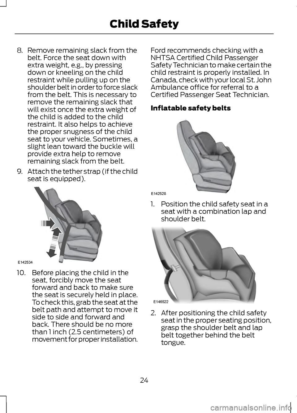 LINCOLN MKZ 2013  Owners Manual 8.
Remove remaining slack from the
belt. Force the seat down with
extra weight, e.g., by pressing
down or kneeling on the child
restraint while pulling up on the
shoulder belt in order to force slack
