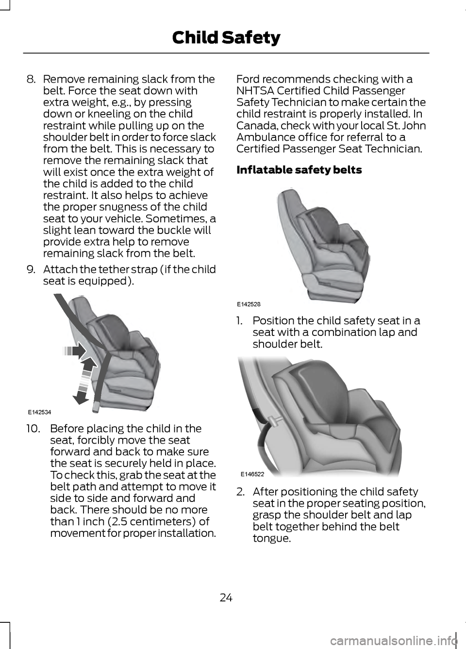 LINCOLN MKZ 2013 Owners Manual 8.
Remove remaining slack from the
belt. Force the seat down with
extra weight, e.g., by pressing
down or kneeling on the child
restraint while pulling up on the
shoulder belt in order to force slack
LINCOLN MKZ 2013 Owners Manual 8.
Remove remaining slack from the
belt. Force the seat down with
extra weight, e.g., by pressing
down or kneeling on the child
restraint while pulling up on the
shoulder belt in order to force slack