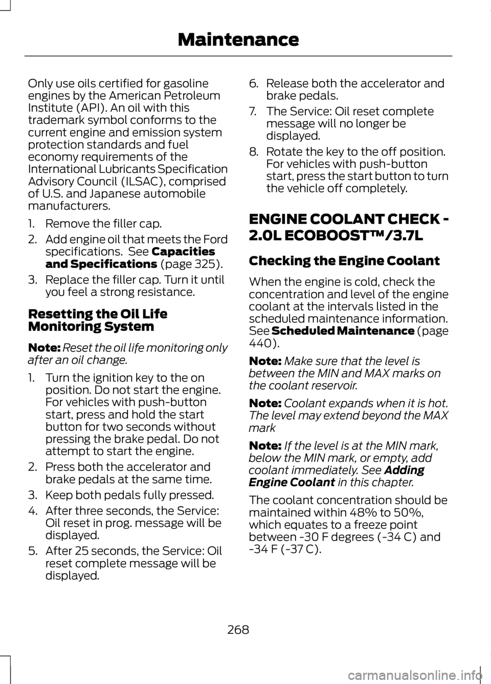 LINCOLN MKZ 2013  Owners Manual Only use oils certified for gasoline
engines by the American Petroleum
Institute (API). An oil with this
trademark symbol conforms to the
current engine and emission system
protection standards and fu