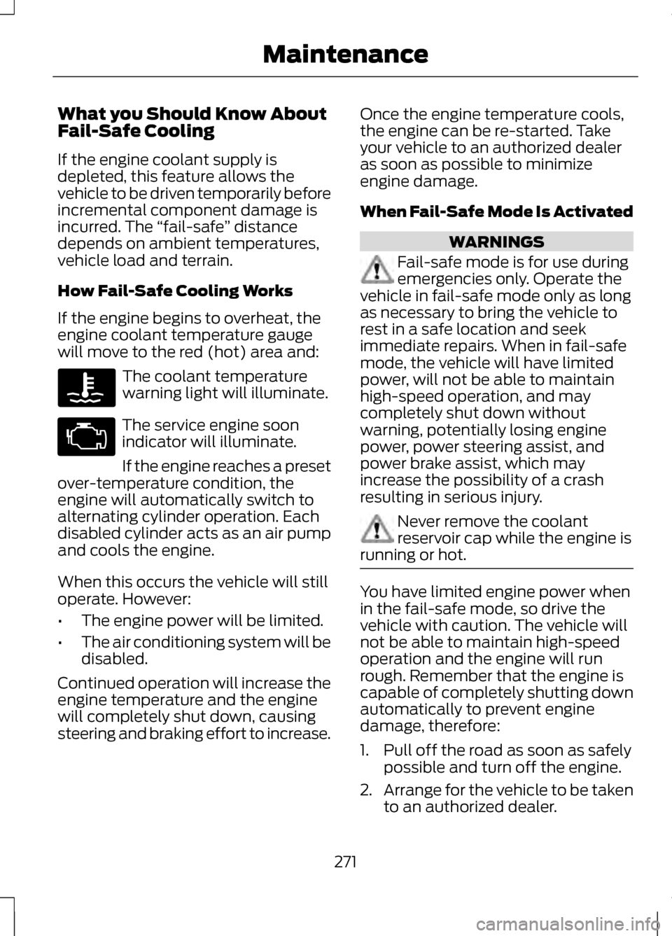 LINCOLN MKZ 2013  Owners Manual What you Should Know About
Fail-Safe Cooling
If the engine coolant supply is
depleted, this feature allows the
vehicle to be driven temporarily before
incremental component damage is
incurred. The 
�