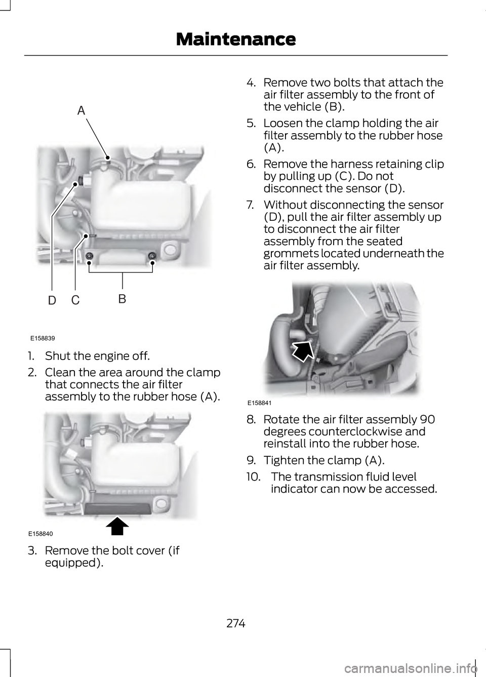 LINCOLN MKZ 2013 Owners Manual 1. Shut the engine off.
2. Clean the area around the clamp
that connects the air filter
assembly to the rubber hose (A). 3. Remove the bolt cover (if
equipped). 4. Remove two bolts that attach the
air LINCOLN MKZ 2013 Owners Manual 1. Shut the engine off.
2. Clean the area around the clamp
that connects the air filter
assembly to the rubber hose (A). 3. Remove the bolt cover (if
equipped). 4. Remove two bolts that attach the
air