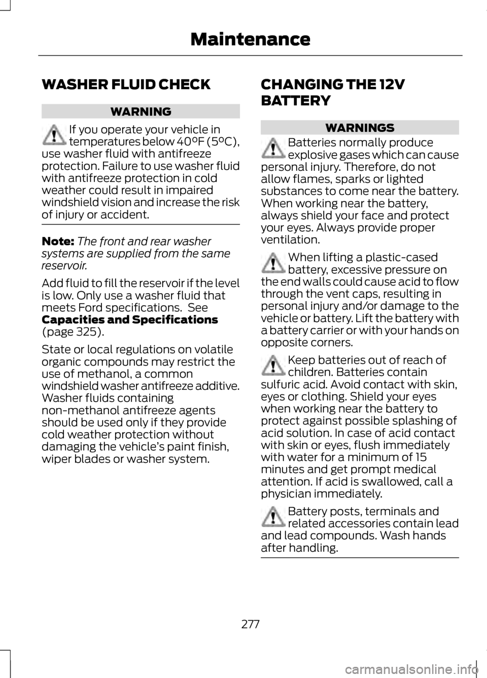 LINCOLN MKZ 2013 Owners Manual WASHER FLUID CHECK
WARNING
If you operate your vehicle in
temperatures below 40°F (5°C),
use washer fluid with antifreeze
protection. Failure to use washer fluid
with antifreeze protection in cold
w LINCOLN MKZ 2013 Owners Manual WASHER FLUID CHECK
WARNING
If you operate your vehicle in
temperatures below 40°F (5°C),
use washer fluid with antifreeze
protection. Failure to use washer fluid
with antifreeze protection in cold
w