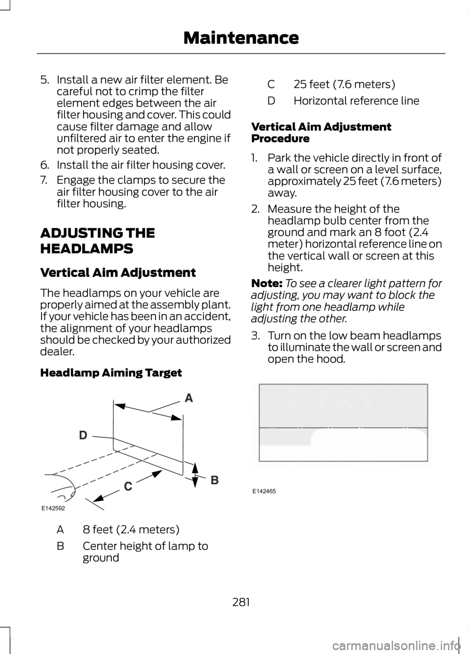 LINCOLN MKZ 2013 Owners Manual 5. Install a new air filter element. Be
careful not to crimp the filter
element edges between the air
filter housing and cover. This could
cause filter damage and allow
unfiltered air to enter the eng LINCOLN MKZ 2013 Owners Manual 5. Install a new air filter element. Be
careful not to crimp the filter
element edges between the air
filter housing and cover. This could
cause filter damage and allow
unfiltered air to enter the eng