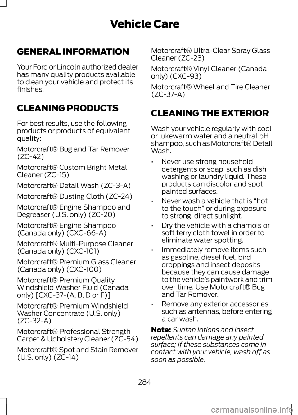 LINCOLN MKZ 2013  Owners Manual GENERAL INFORMATION
Your Ford or Lincoln authorized dealer
has many quality products available
to clean your vehicle and protect its
finishes.
CLEANING PRODUCTS
For best results, use the following
pro