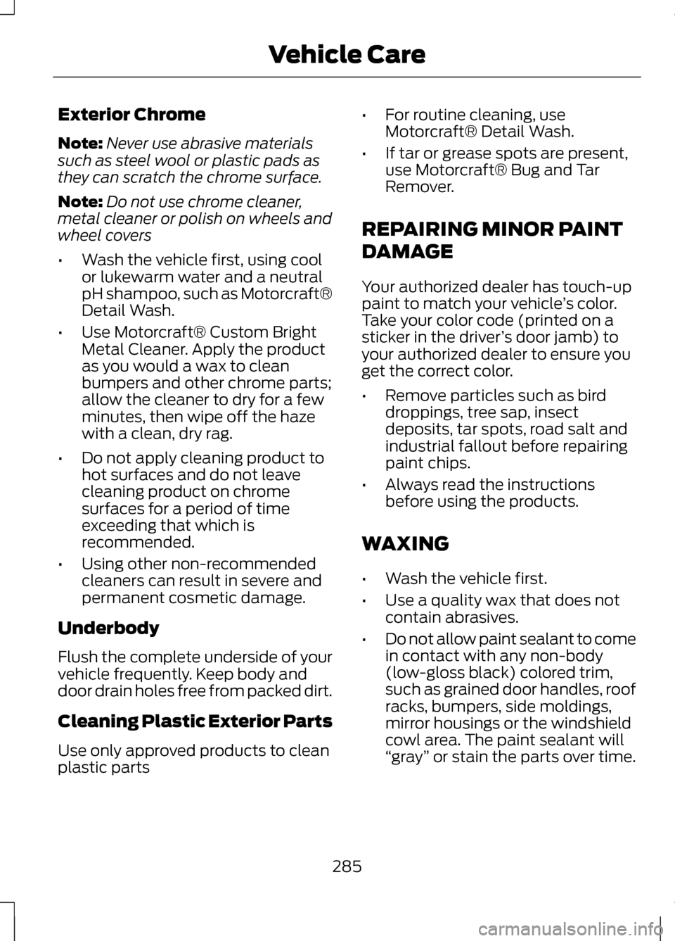 LINCOLN MKZ 2013  Owners Manual Exterior Chrome
Note:
Never use abrasive materials
such as steel wool or plastic pads as
they can scratch the chrome surface.
Note: Do not use chrome cleaner,
metal cleaner or polish on wheels and
whe