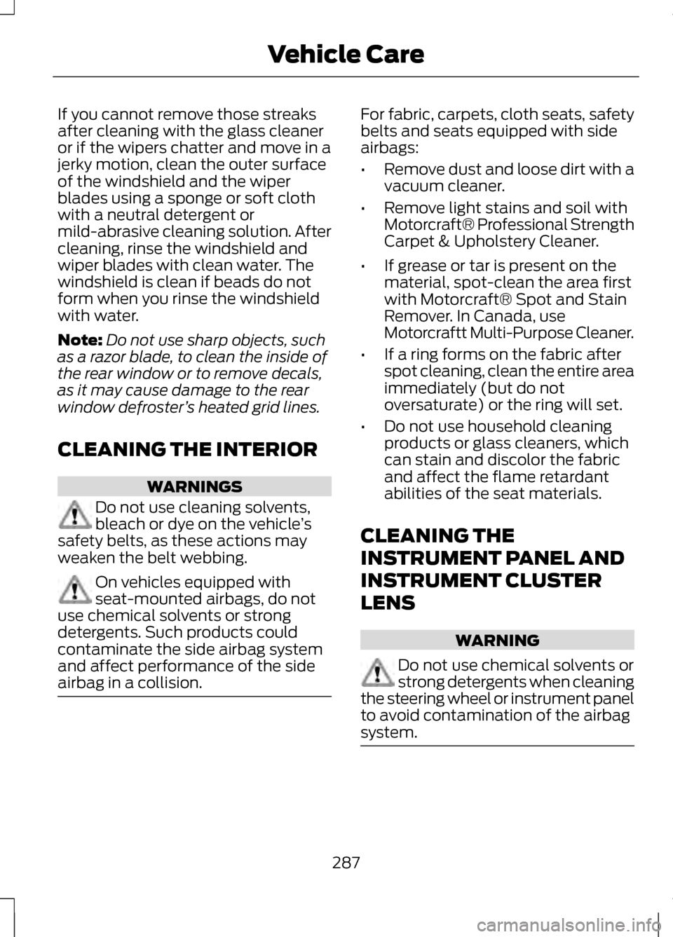LINCOLN MKZ 2013  Owners Manual If you cannot remove those streaks
after cleaning with the glass cleaner
or if the wipers chatter and move in a
jerky motion, clean the outer surface
of the windshield and the wiper
blades using a spo
