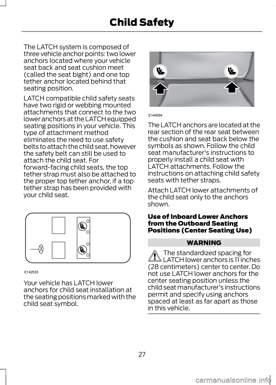 LINCOLN MKZ 2013 Owners Manual The LATCH system is composed of
three vehicle anchor points: two lower
anchors located where your vehicle
seat back and seat cushion meet
(called the seat bight) and one top
tether anchor located behi LINCOLN MKZ 2013 Owners Manual The LATCH system is composed of
three vehicle anchor points: two lower
anchors located where your vehicle
seat back and seat cushion meet
(called the seat bight) and one top
tether anchor located behi