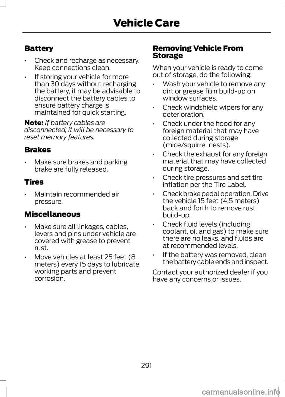 LINCOLN MKZ 2013  Owners Manual Battery
•
Check and recharge as necessary.
Keep connections clean.
• If storing your vehicle for more
than 30 days without recharging
the battery, it may be advisable to
disconnect the battery cab