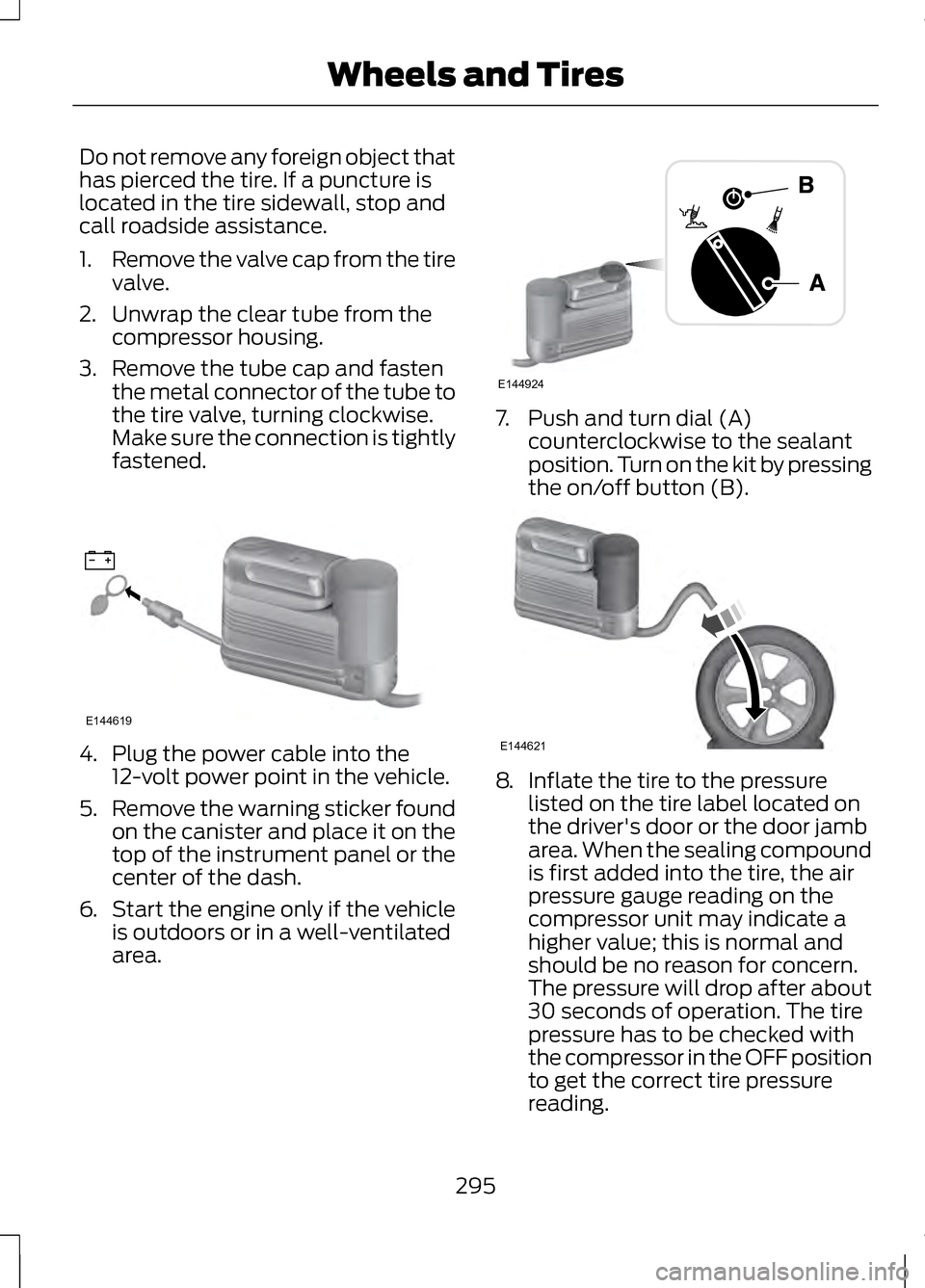 LINCOLN MKZ 2013 Owners Manual Do not remove any foreign object that
has pierced the tire. If a puncture is
located in the tire sidewall, stop and
call roadside assistance.
1.
Remove the valve cap from the tire
valve.
2. Unwrap the LINCOLN MKZ 2013 Owners Manual Do not remove any foreign object that
has pierced the tire. If a puncture is
located in the tire sidewall, stop and
call roadside assistance.
1.
Remove the valve cap from the tire
valve.
2. Unwrap the