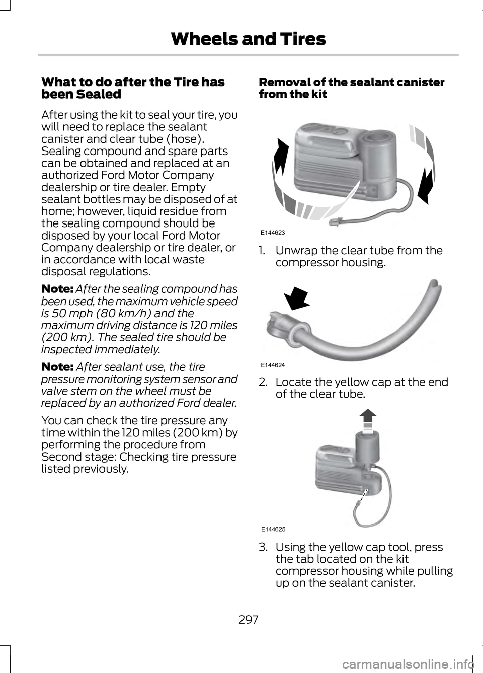 LINCOLN MKZ 2013 Owners Manual What to do after the Tire has
been Sealed
After using the kit to seal your tire, you
will need to replace the sealant
canister and clear tube (hose).
Sealing compound and spare parts
can be obtained a LINCOLN MKZ 2013 Owners Manual What to do after the Tire has
been Sealed
After using the kit to seal your tire, you
will need to replace the sealant
canister and clear tube (hose).
Sealing compound and spare parts
can be obtained a