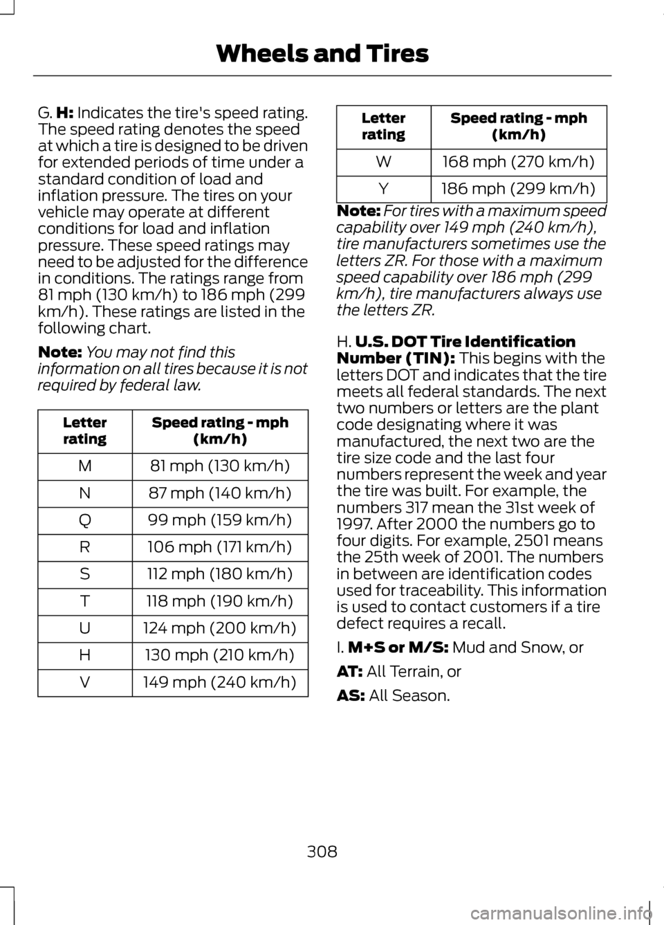 LINCOLN MKZ 2013 Owners Manual G.
H: Indicates the tires speed rating.
The speed rating denotes the speed
at which a tire is designed to be driven
for extended periods of time under a
standard condition of load and
inflation press LINCOLN MKZ 2013 Owners Manual G.
H: Indicates the tires speed rating.
The speed rating denotes the speed
at which a tire is designed to be driven
for extended periods of time under a
standard condition of load and
inflation press