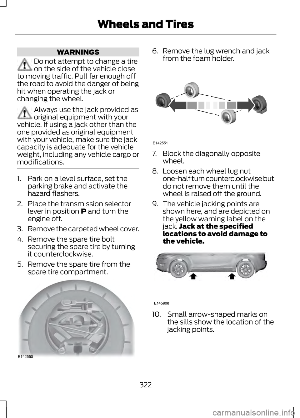 LINCOLN MKZ 2013 Owners Manual WARNINGS
Do not attempt to change a tire
on the side of the vehicle close
to moving traffic. Pull far enough off
the road to avoid the danger of being
hit when operating the jack or
changing the wheel LINCOLN MKZ 2013 Owners Manual WARNINGS
Do not attempt to change a tire
on the side of the vehicle close
to moving traffic. Pull far enough off
the road to avoid the danger of being
hit when operating the jack or
changing the wheel