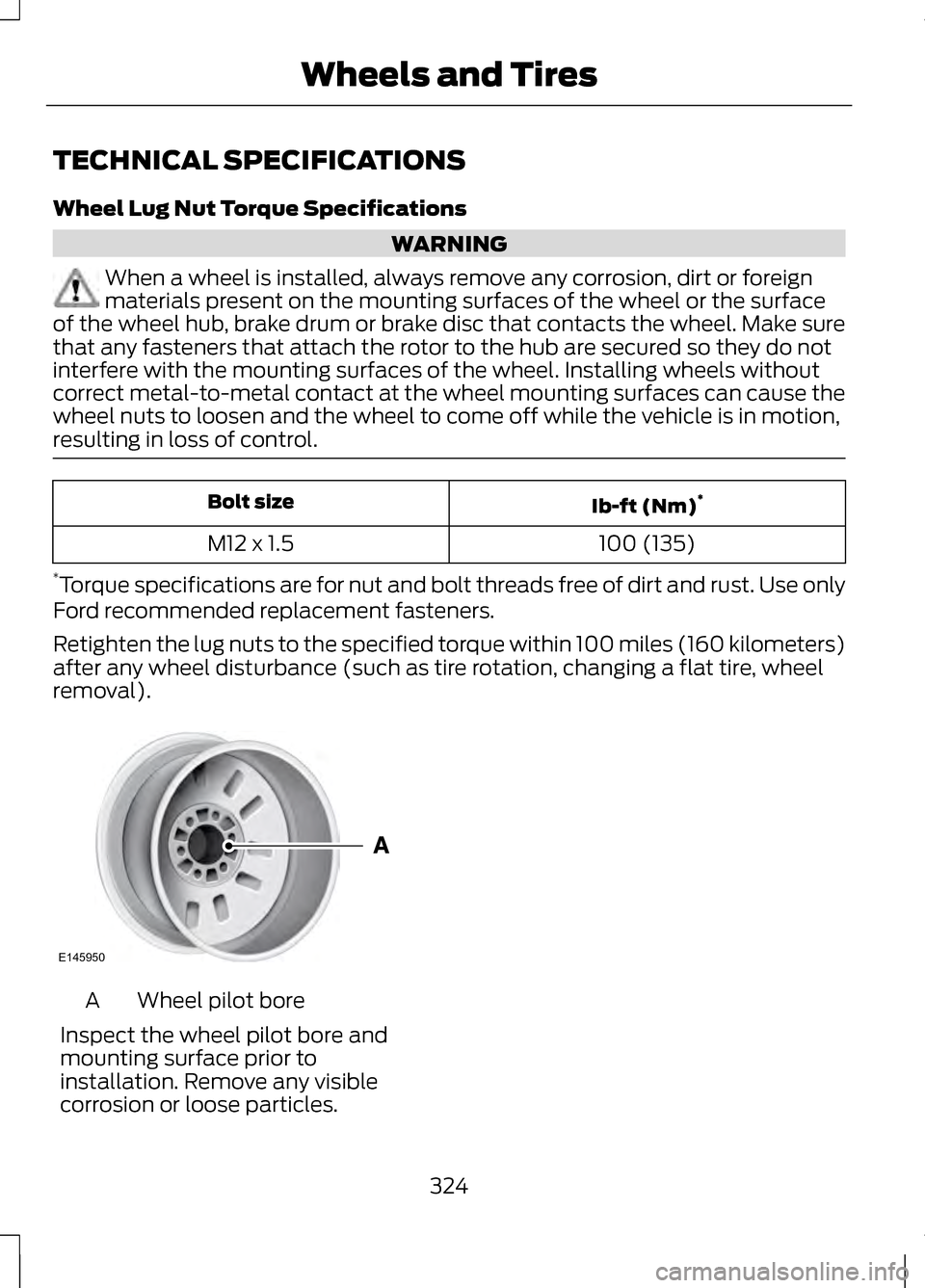 LINCOLN MKZ 2013  Owners Manual TECHNICAL SPECIFICATIONS
Wheel Lug Nut Torque Specifications
WARNING
When a wheel is installed, always remove any corrosion, dirt or foreign
materials present on the mounting surfaces of the wheel or 