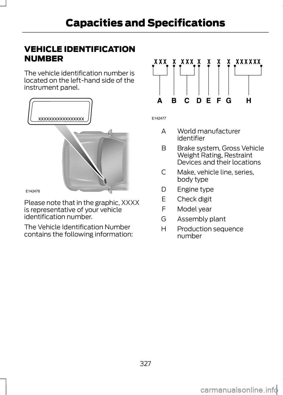 LINCOLN MKZ 2013 Owners Manual VEHICLE IDENTIFICATION
NUMBER
The vehicle identification number is
located on the left-hand side of the
instrument panel.
Please note that in the graphic, XXXX
is representative of your vehicle
identi LINCOLN MKZ 2013 Owners Manual VEHICLE IDENTIFICATION
NUMBER
The vehicle identification number is
located on the left-hand side of the
instrument panel.
Please note that in the graphic, XXXX
is representative of your vehicle
identi